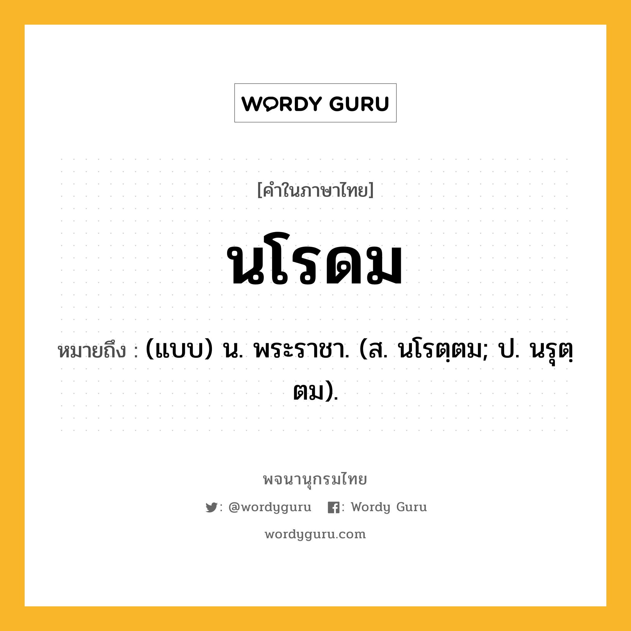 นโรดม หมายถึงอะไร?, คำในภาษาไทย นโรดม หมายถึง (แบบ) น. พระราชา. (ส. นโรตฺตม; ป. นรุตฺตม).
