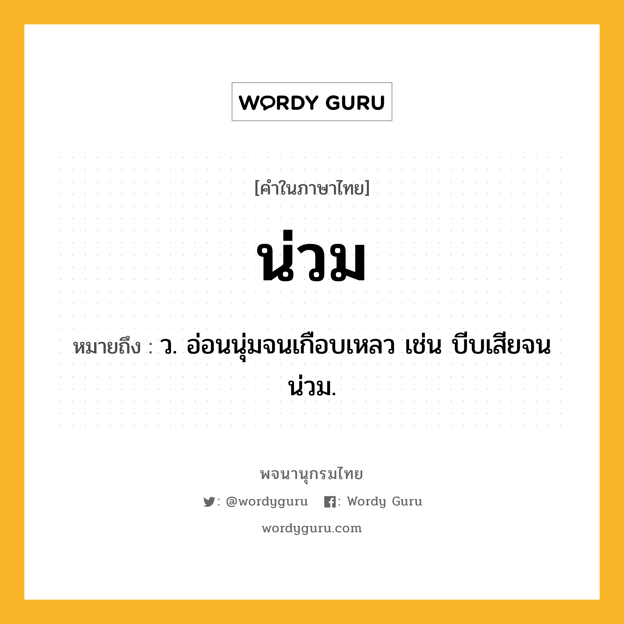 น่วม หมายถึงอะไร?, คำในภาษาไทย น่วม หมายถึง ว. อ่อนนุ่มจนเกือบเหลว เช่น บีบเสียจนน่วม.