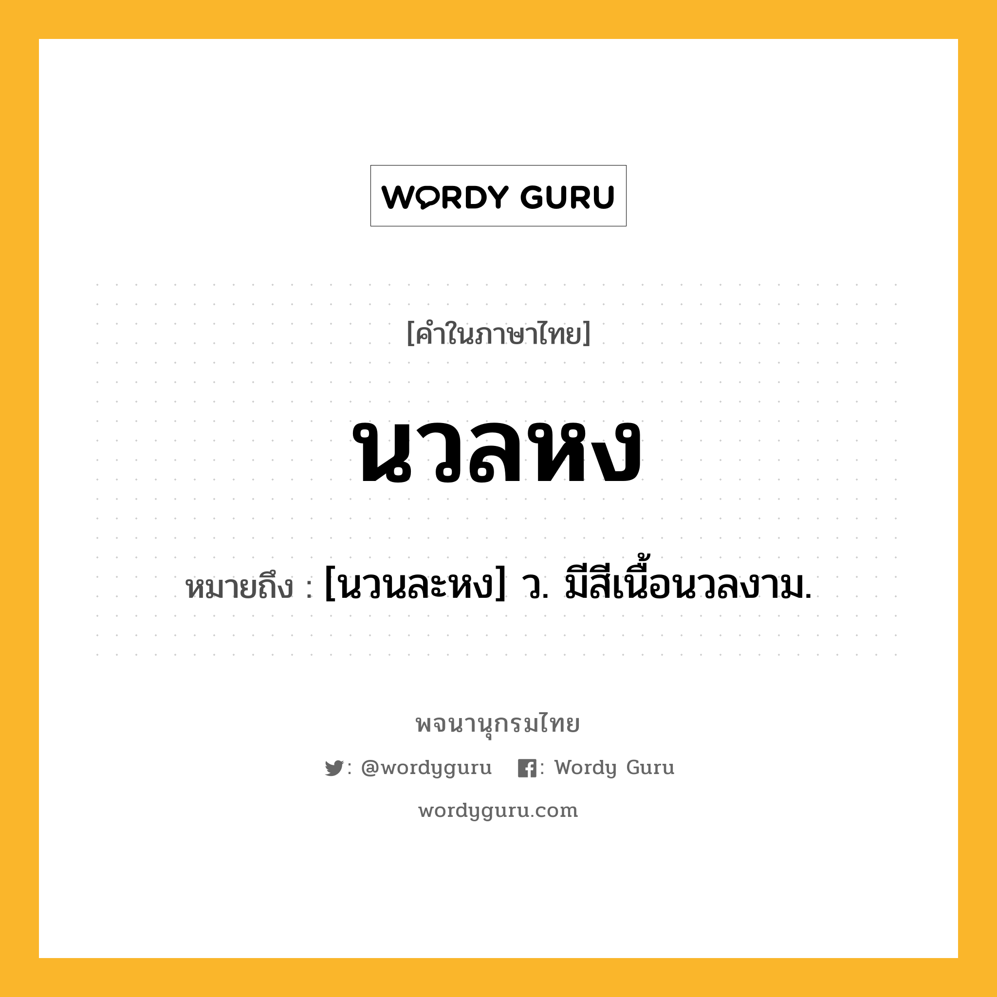 นวลหง ความหมาย หมายถึงอะไร?, คำในภาษาไทย นวลหง หมายถึง [นวนละหง] ว. มีสีเนื้อนวลงาม.