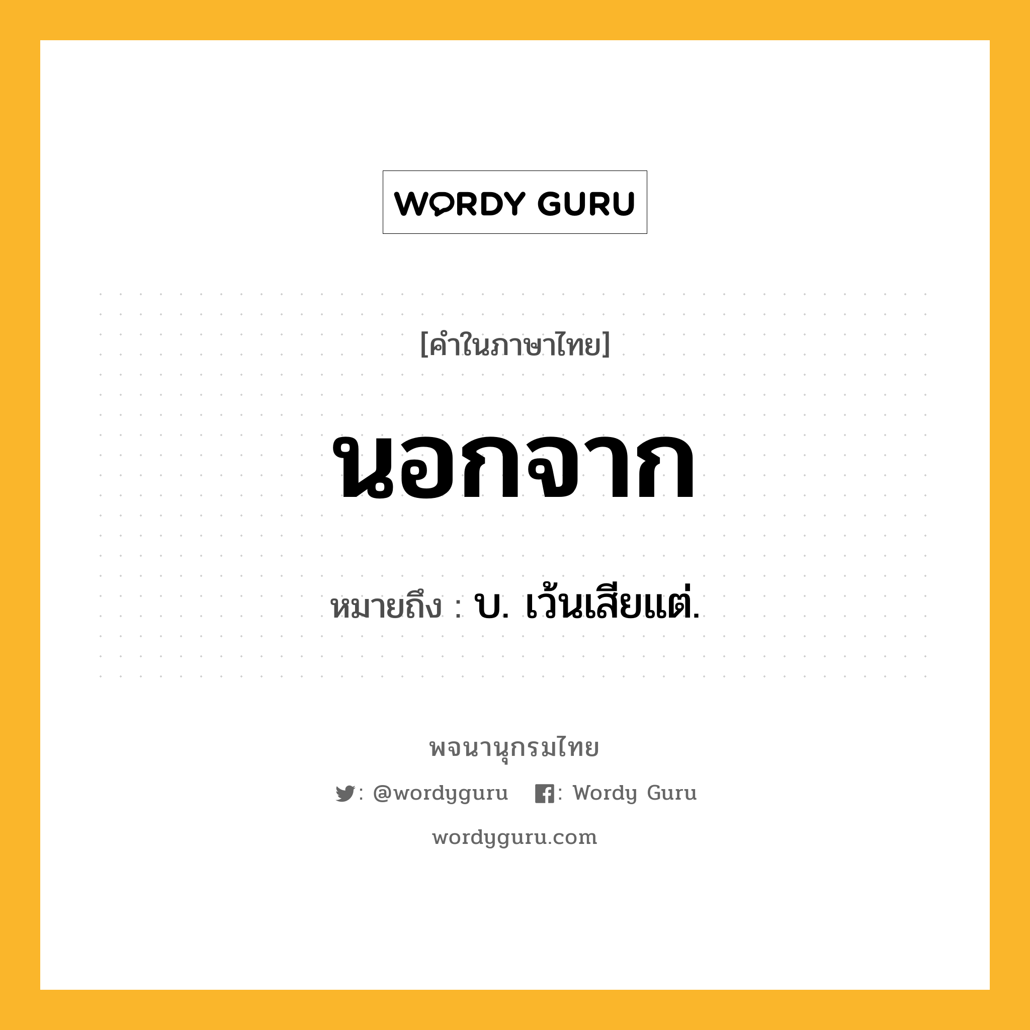 นอกจาก ความหมาย หมายถึงอะไร?, คำในภาษาไทย นอกจาก หมายถึง บ. เว้นเสียแต่.