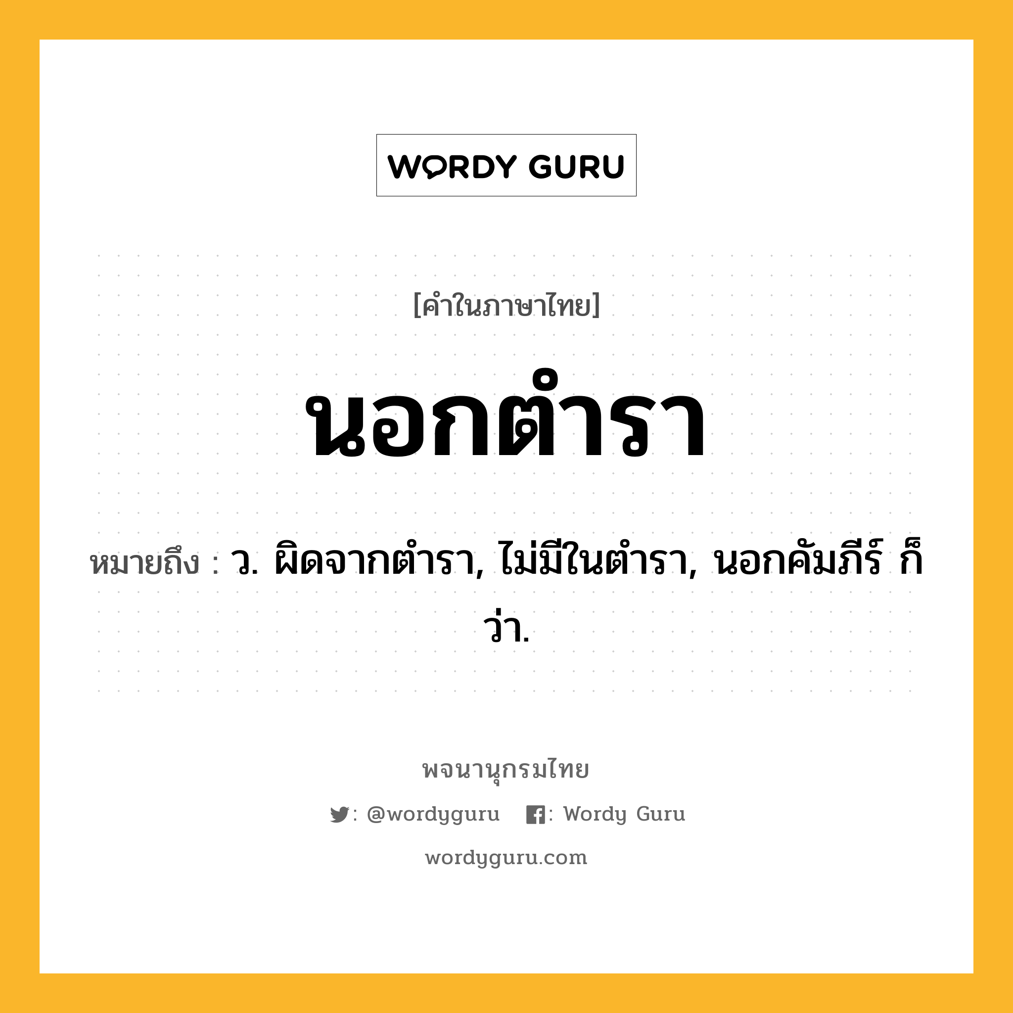 นอกตำรา หมายถึงอะไร?, คำในภาษาไทย นอกตำรา หมายถึง ว. ผิดจากตํารา, ไม่มีในตํารา, นอกคัมภีร์ ก็ว่า.