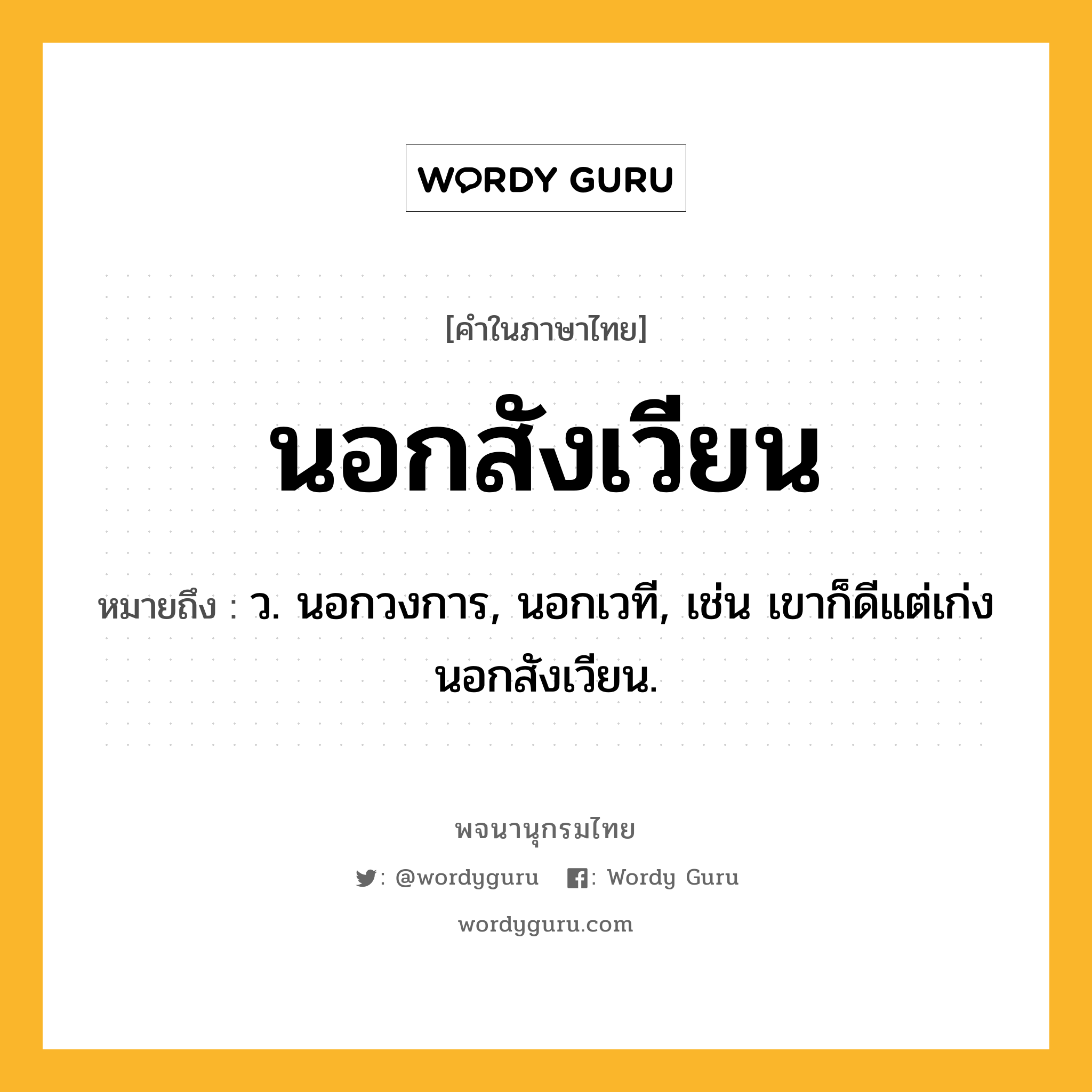 นอกสังเวียน ความหมาย หมายถึงอะไร?, คำในภาษาไทย นอกสังเวียน หมายถึง ว. นอกวงการ, นอกเวที, เช่น เขาก็ดีแต่เก่งนอกสังเวียน.
