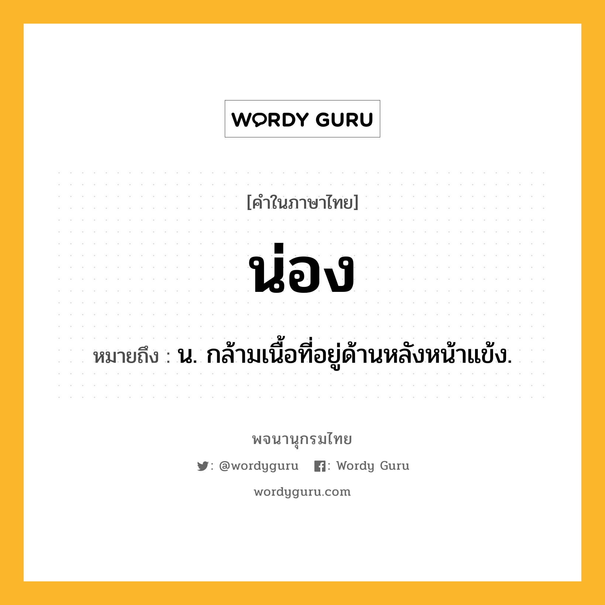 น่อง ความหมาย หมายถึงอะไร?, คำในภาษาไทย น่อง หมายถึง น. กล้ามเนื้อที่อยู่ด้านหลังหน้าแข้ง.
