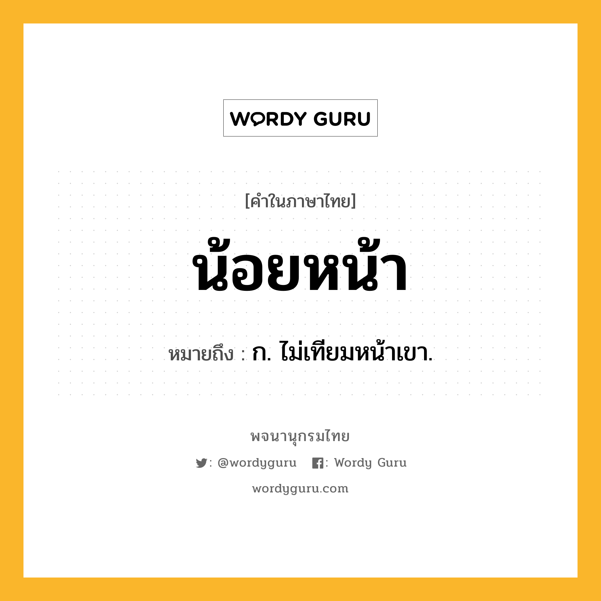 น้อยหน้า หมายถึงอะไร?, คำในภาษาไทย น้อยหน้า หมายถึง ก. ไม่เทียมหน้าเขา.