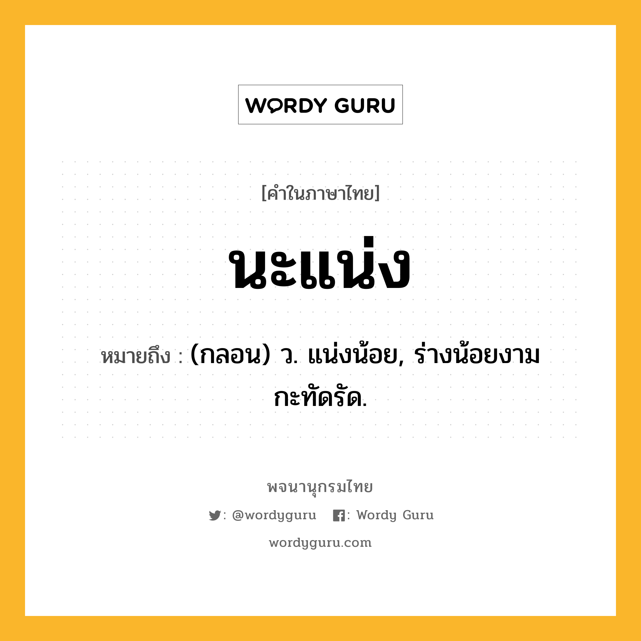 นะแน่ง หมายถึงอะไร?, คำในภาษาไทย นะแน่ง หมายถึง (กลอน) ว. แน่งน้อย, ร่างน้อยงามกะทัดรัด.