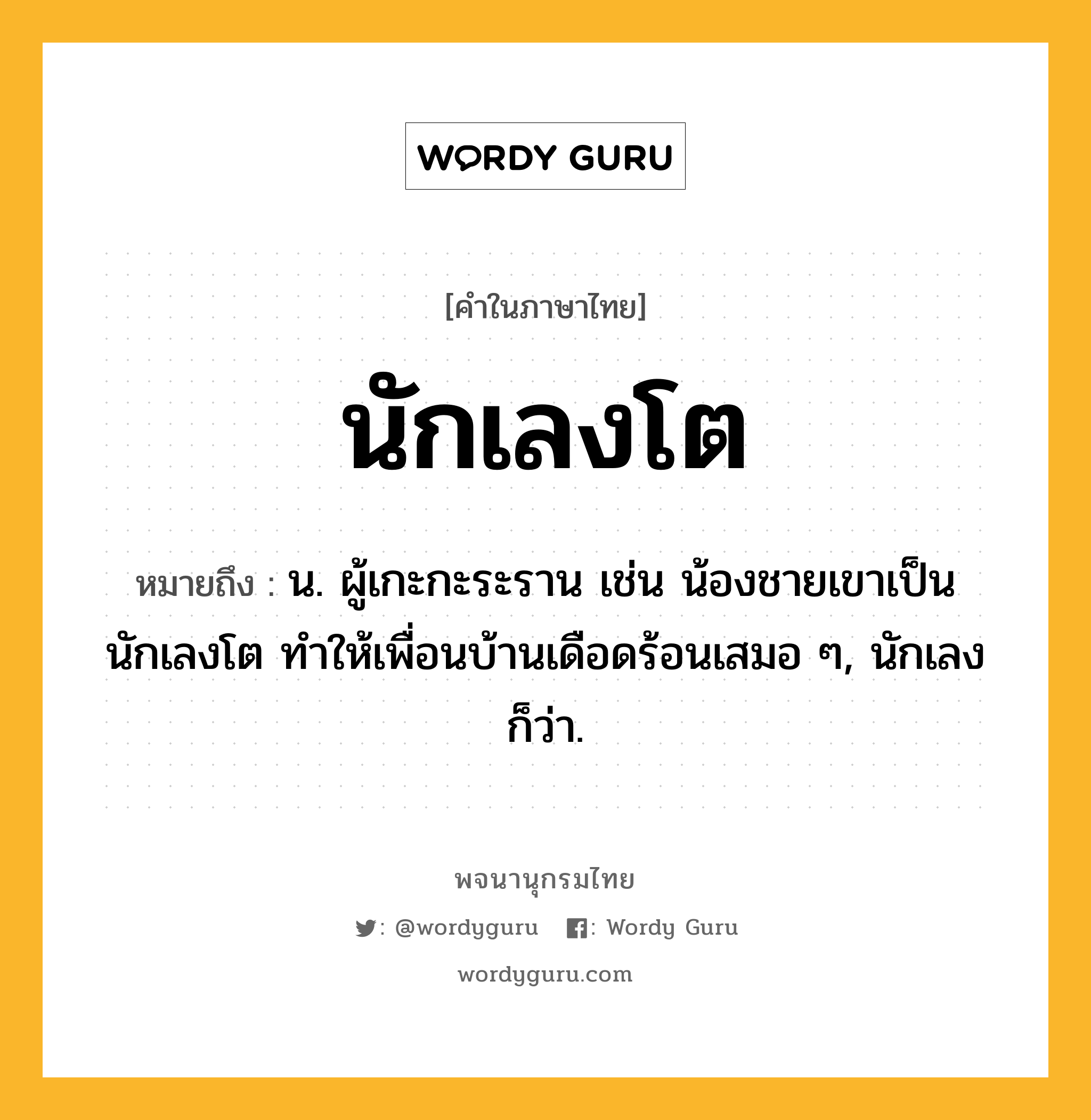นักเลงโต ความหมาย หมายถึงอะไร?, คำในภาษาไทย นักเลงโต หมายถึง น. ผู้เกะกะระราน เช่น น้องชายเขาเป็นนักเลงโต ทำให้เพื่อนบ้านเดือดร้อนเสมอ ๆ, นักเลง ก็ว่า.