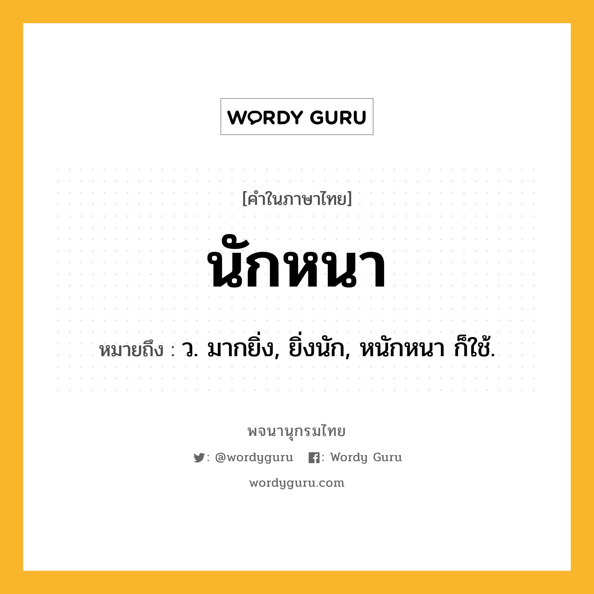 นักหนา หมายถึงอะไร?, คำในภาษาไทย นักหนา หมายถึง ว. มากยิ่ง, ยิ่งนัก, หนักหนา ก็ใช้.