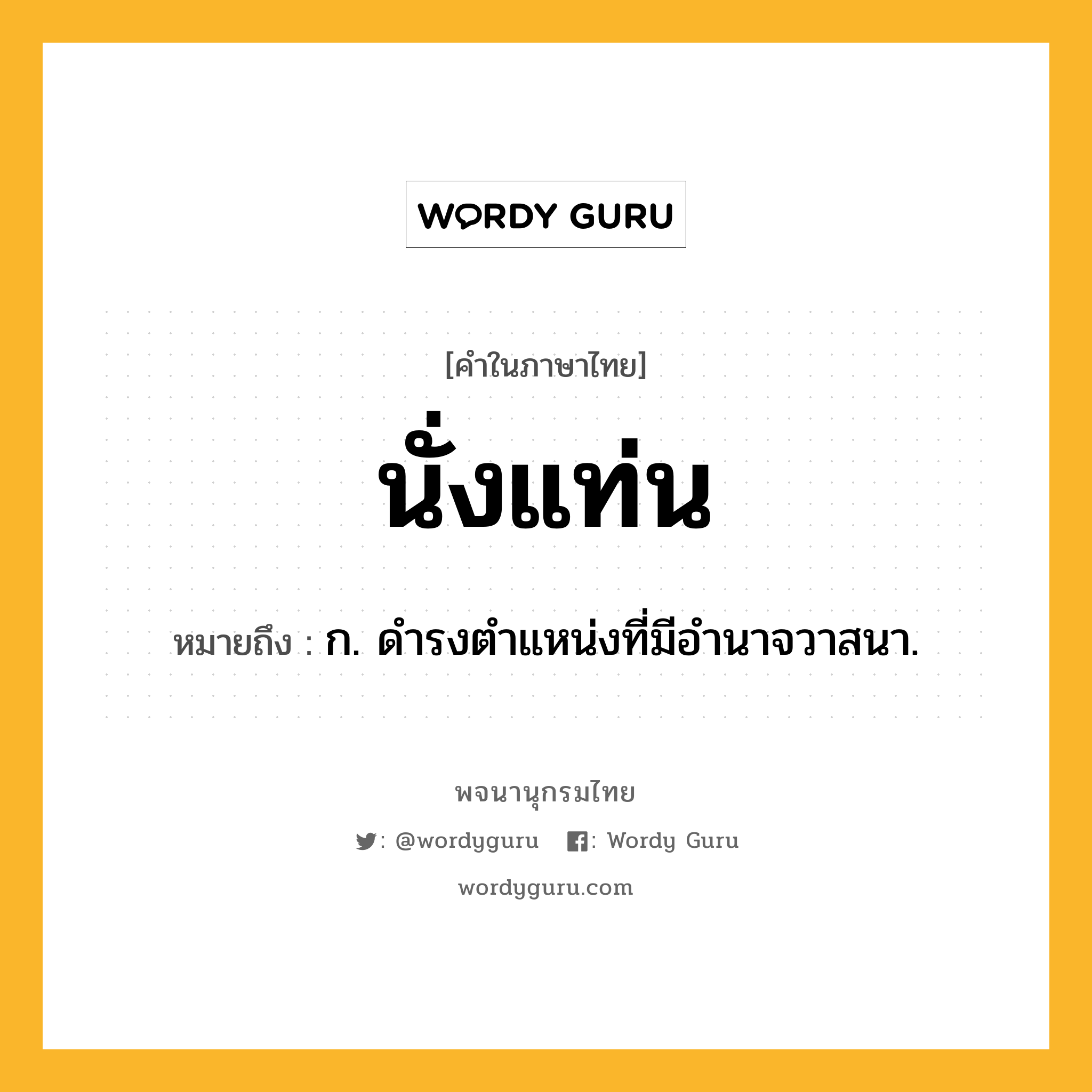 นั่งแท่น ความหมาย หมายถึงอะไร?, คำในภาษาไทย นั่งแท่น หมายถึง ก. ดำรงตำแหน่งที่มีอำนาจวาสนา.