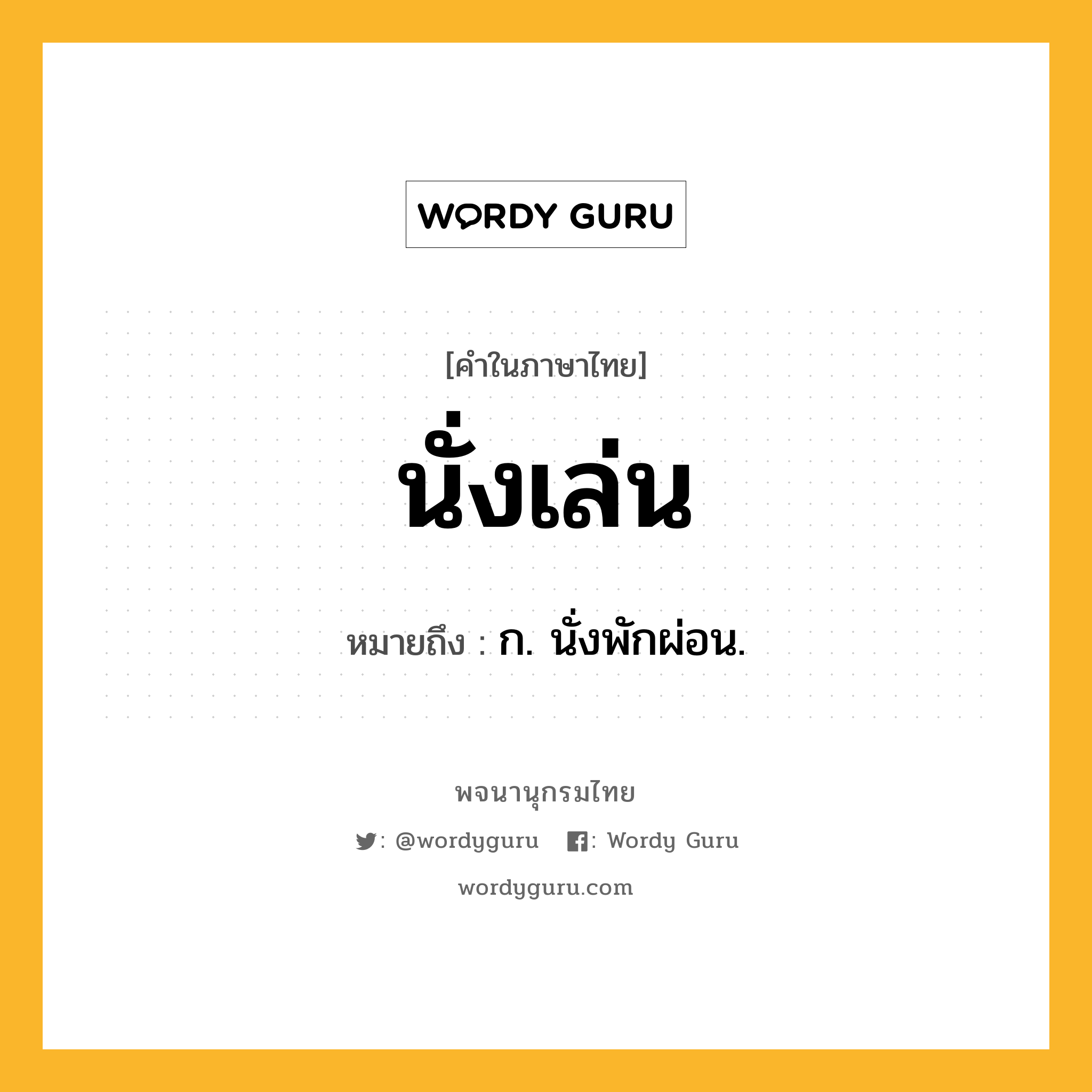 นั่งเล่น ความหมาย หมายถึงอะไร?, คำในภาษาไทย นั่งเล่น หมายถึง ก. นั่งพักผ่อน.