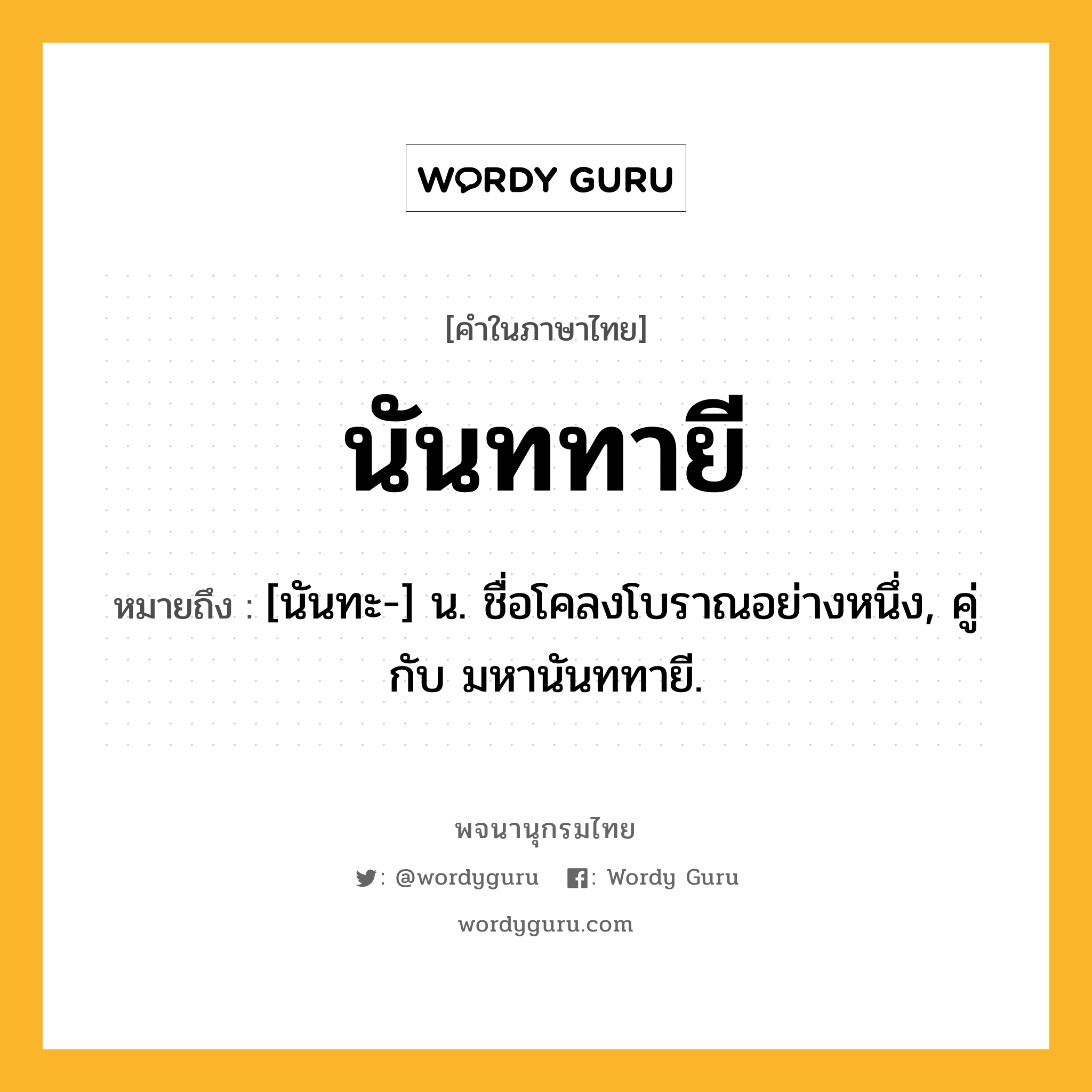 นันททายี ความหมาย หมายถึงอะไร?, คำในภาษาไทย นันททายี หมายถึง [นันทะ-] น. ชื่อโคลงโบราณอย่างหนึ่ง, คู่กับ มหานันททายี.