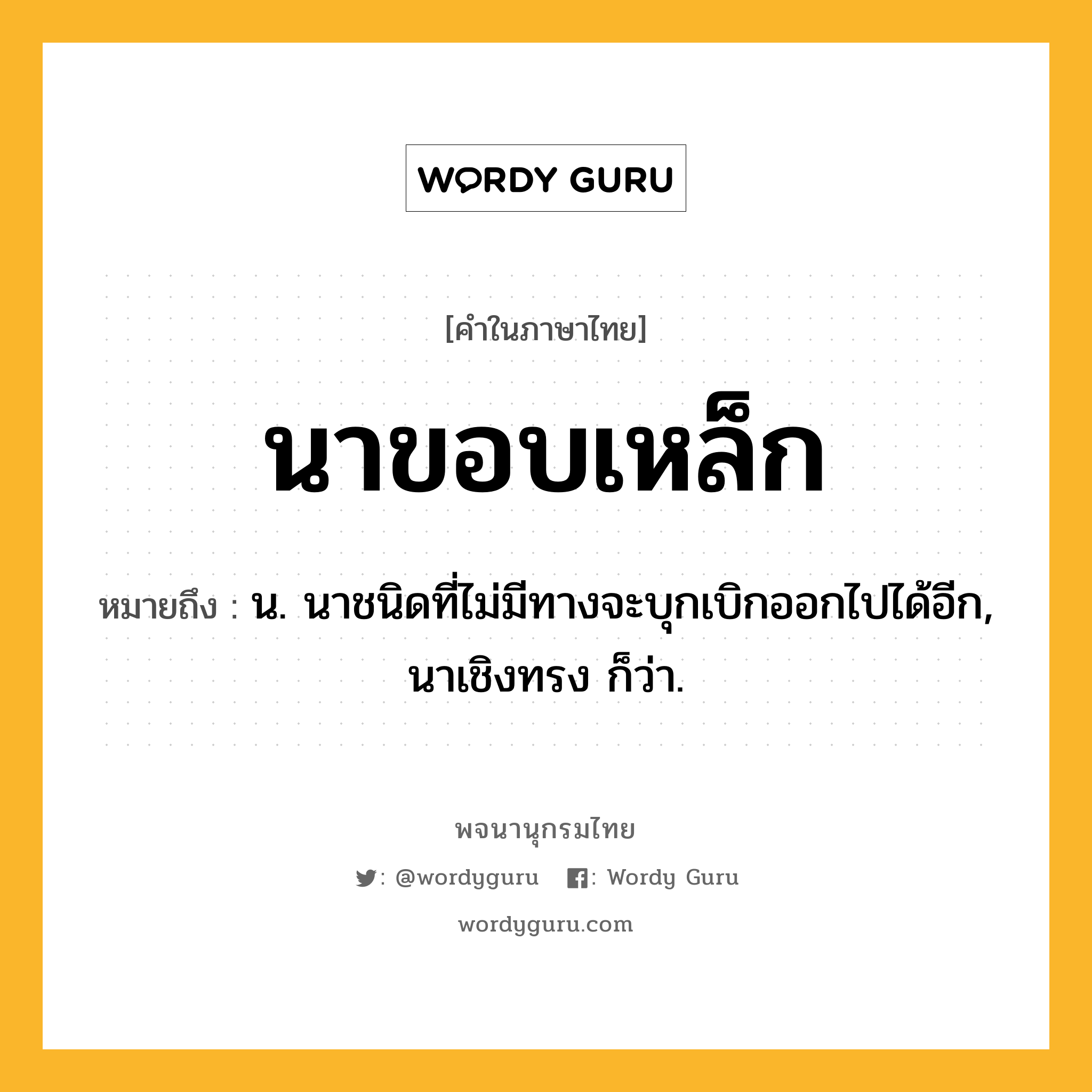 นาขอบเหล็ก ความหมาย หมายถึงอะไร?, คำในภาษาไทย นาขอบเหล็ก หมายถึง น. นาชนิดที่ไม่มีทางจะบุกเบิกออกไปได้อีก, นาเชิงทรง ก็ว่า.