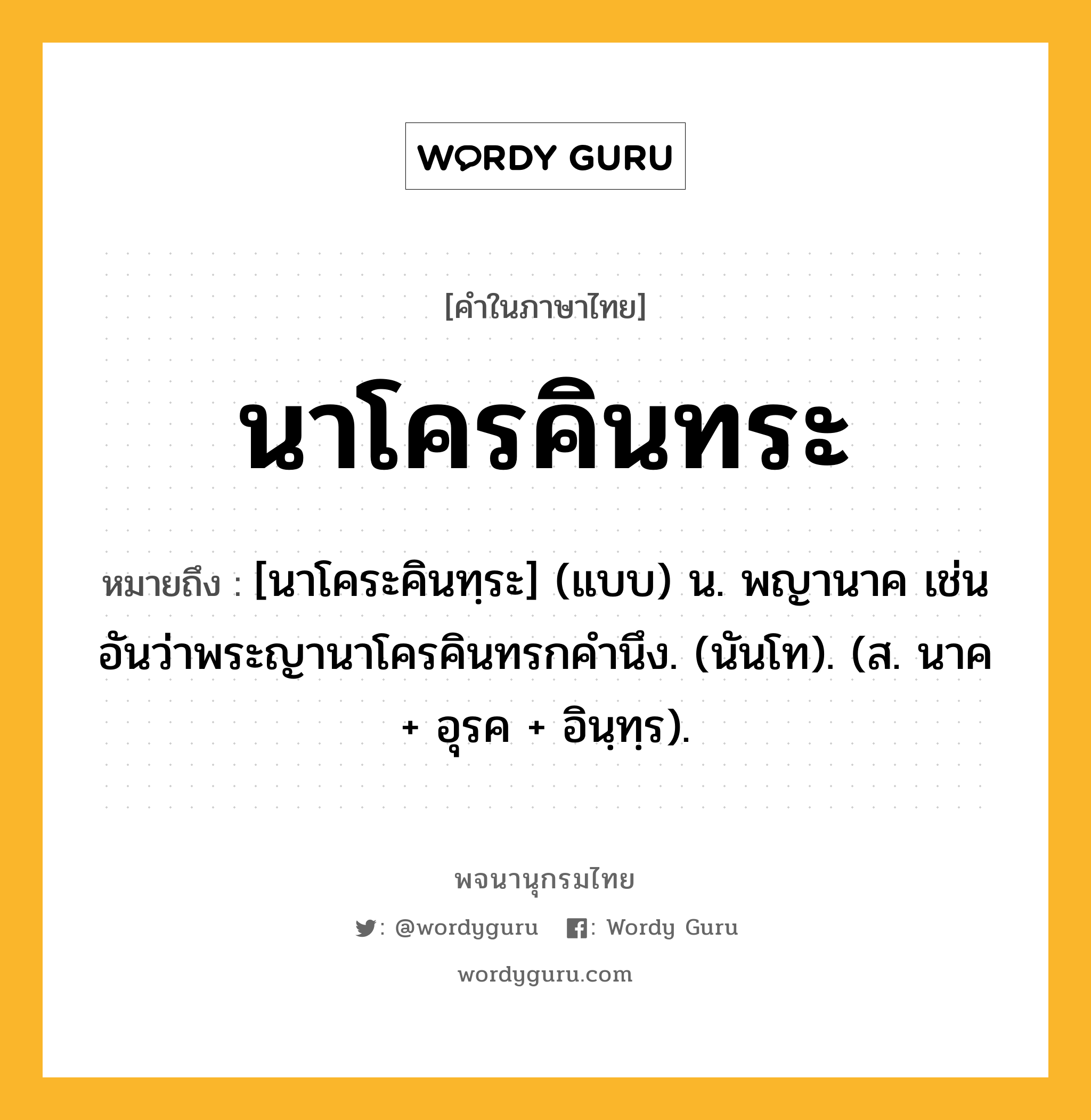 นาโครคินทระ ความหมาย หมายถึงอะไร?, คำในภาษาไทย นาโครคินทระ หมายถึง [นาโคระคินทฺระ] (แบบ) น. พญานาค เช่น อันว่าพระญานาโครคินทรกคํานึง. (นันโท). (ส. นาค + อุรค + อินฺทฺร).