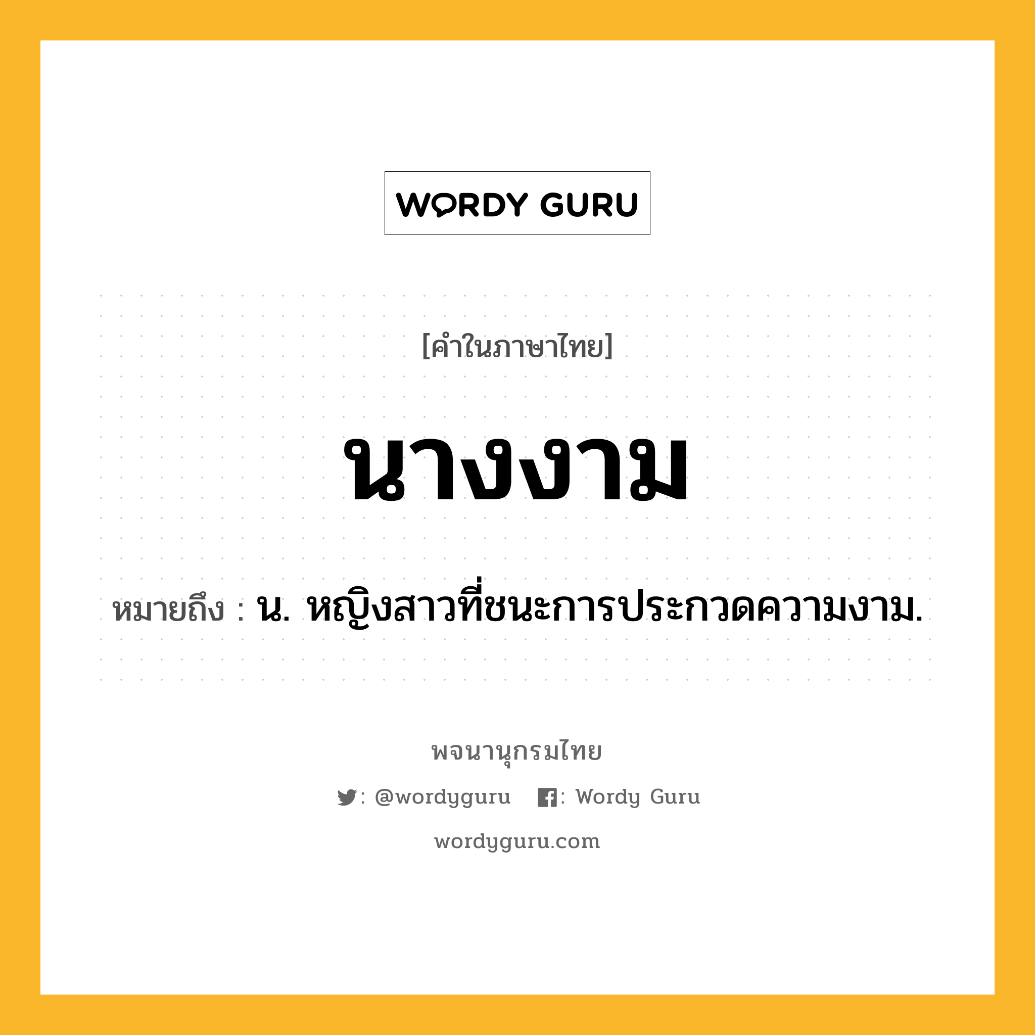นางงาม ความหมาย หมายถึงอะไร?, คำในภาษาไทย นางงาม หมายถึง น. หญิงสาวที่ชนะการประกวดความงาม.