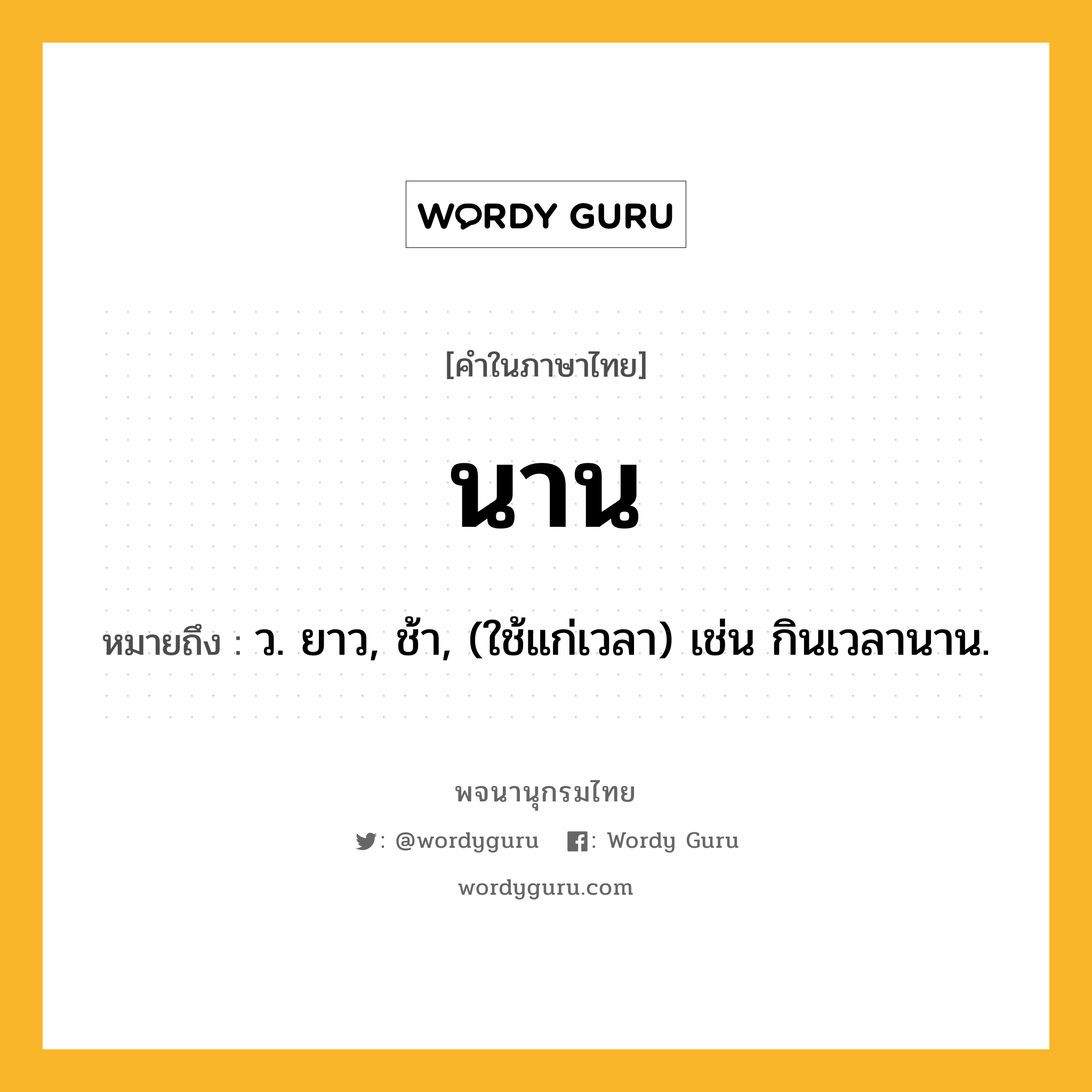 นาน ความหมาย หมายถึงอะไร?, คำในภาษาไทย นาน หมายถึง ว. ยาว, ช้า, (ใช้แก่เวลา) เช่น กินเวลานาน.