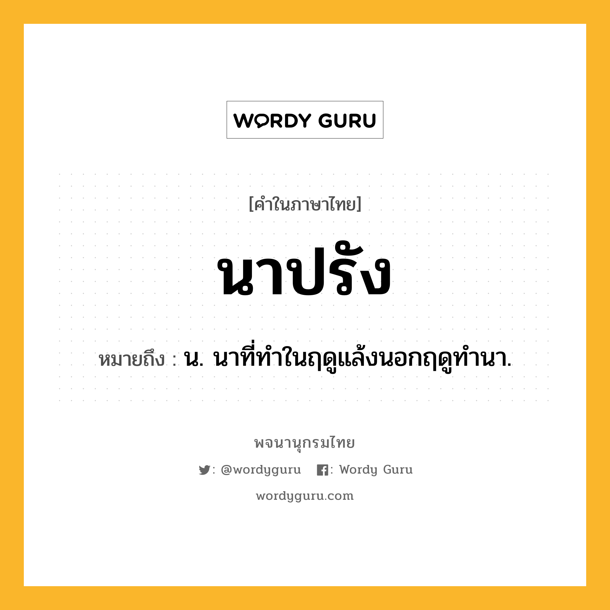 นาปรัง หมายถึงอะไร?, คำในภาษาไทย นาปรัง หมายถึง น. นาที่ทำในฤดูแล้งนอกฤดูทํานา.