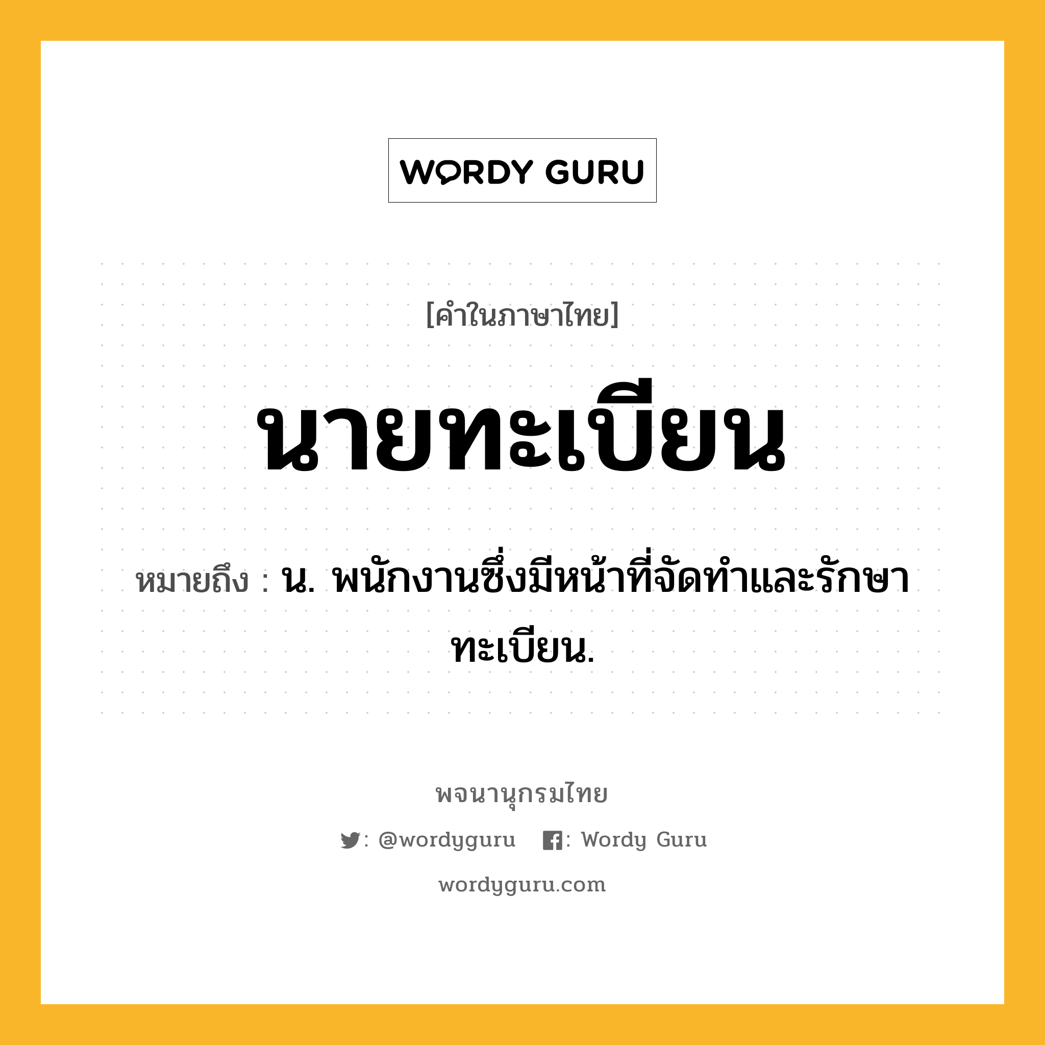 นายทะเบียน ความหมาย หมายถึงอะไร?, คำในภาษาไทย นายทะเบียน หมายถึง น. พนักงานซึ่งมีหน้าที่จัดทำและรักษาทะเบียน.