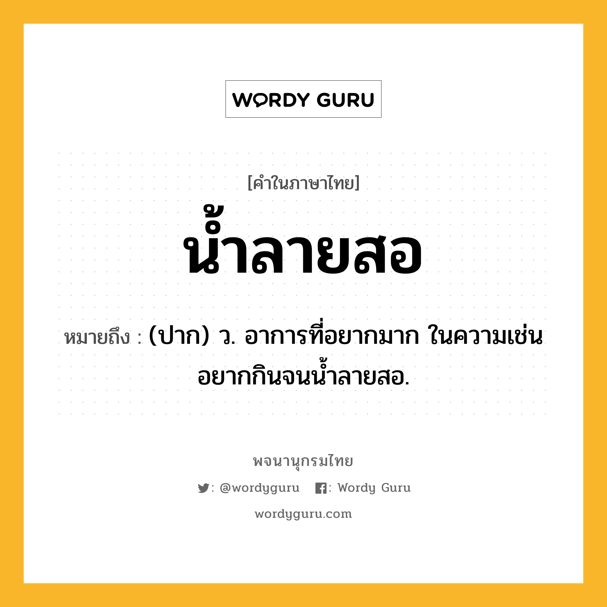 น้ำลายสอ หมายถึงอะไร?, คำในภาษาไทย น้ำลายสอ หมายถึง (ปาก) ว. อาการที่อยากมาก ในความเช่น อยากกินจนนํ้าลายสอ.