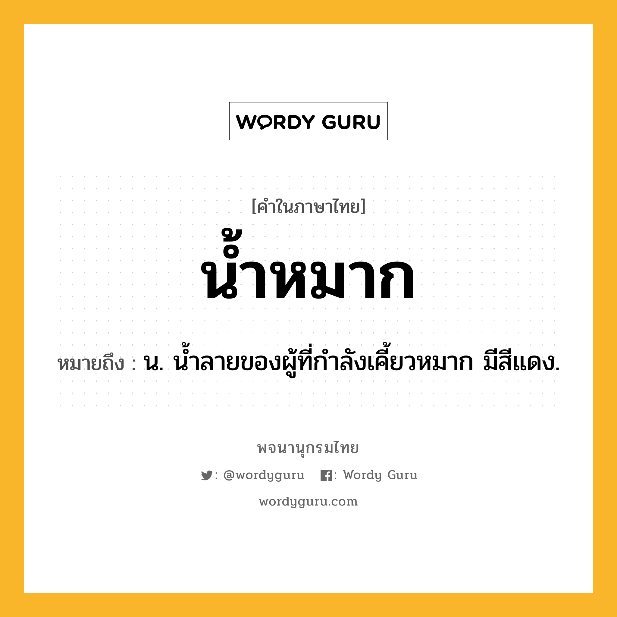 น้ำหมาก หมายถึงอะไร?, คำในภาษาไทย น้ำหมาก หมายถึง น. นํ้าลายของผู้ที่กําลังเคี้ยวหมาก มีสีแดง.