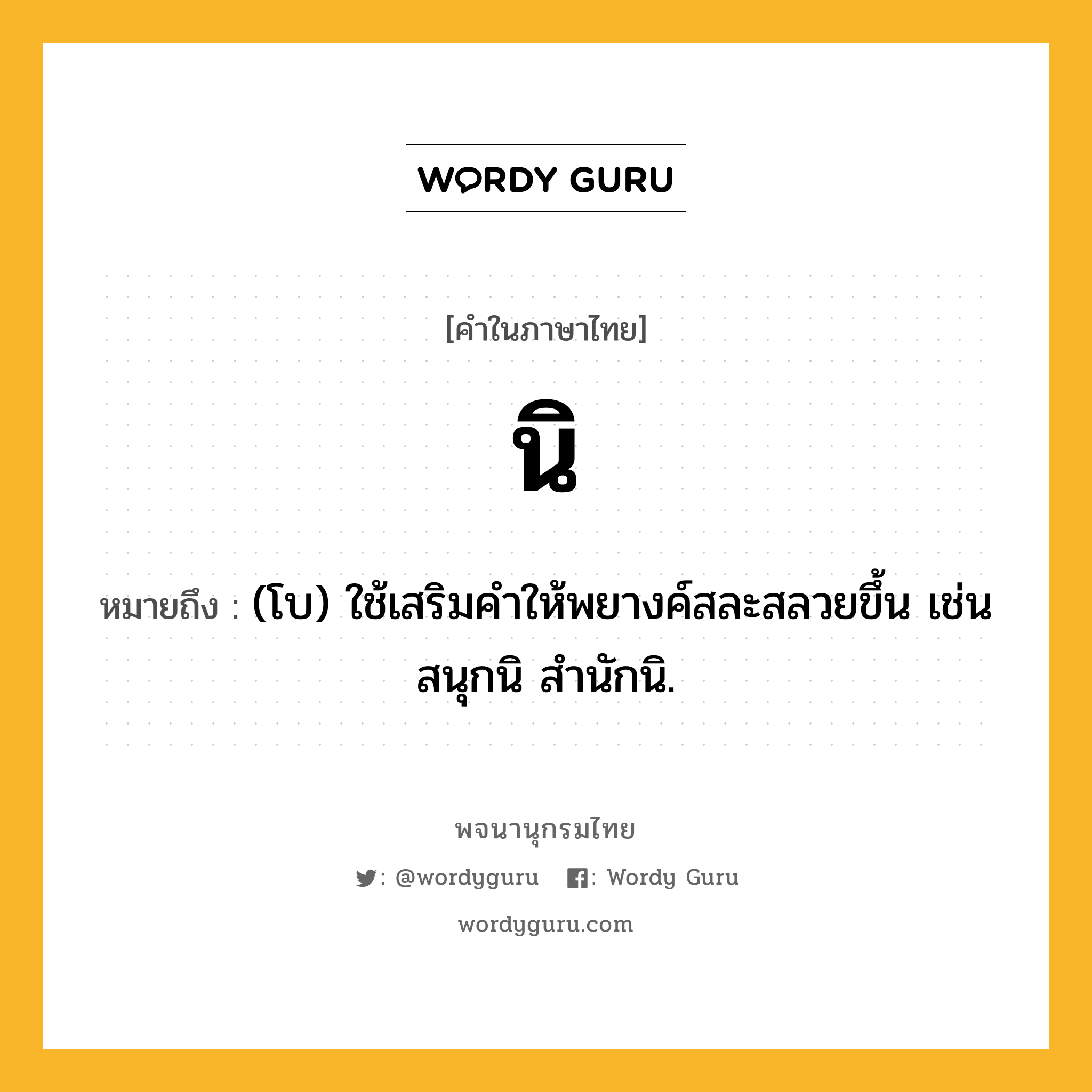นิ ความหมาย หมายถึงอะไร?, คำในภาษาไทย นิ หมายถึง (โบ) ใช้เสริมคําให้พยางค์สละสลวยขึ้น เช่น สนุกนิ สํานักนิ.