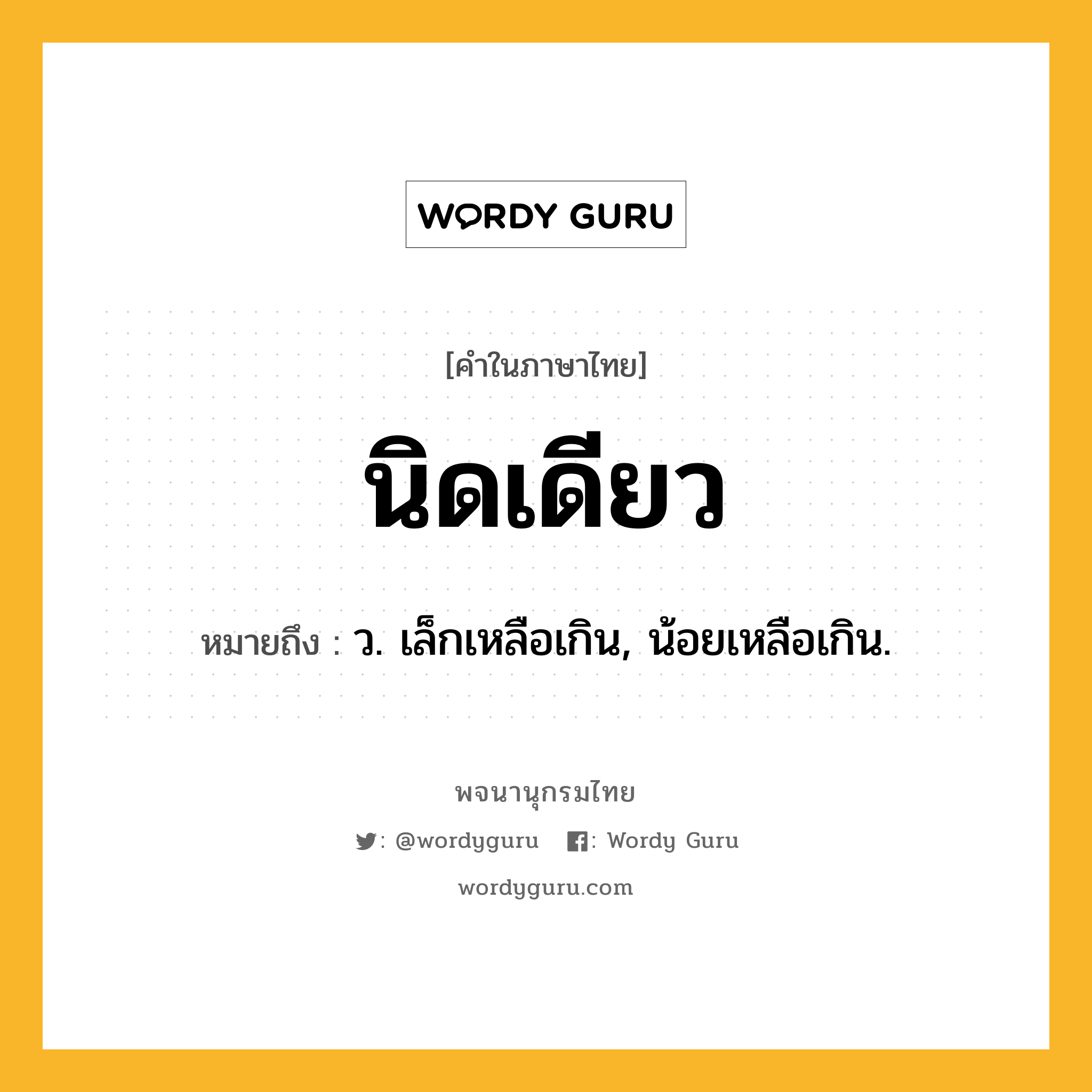 นิดเดียว หมายถึงอะไร?, คำในภาษาไทย นิดเดียว หมายถึง ว. เล็กเหลือเกิน, น้อยเหลือเกิน.