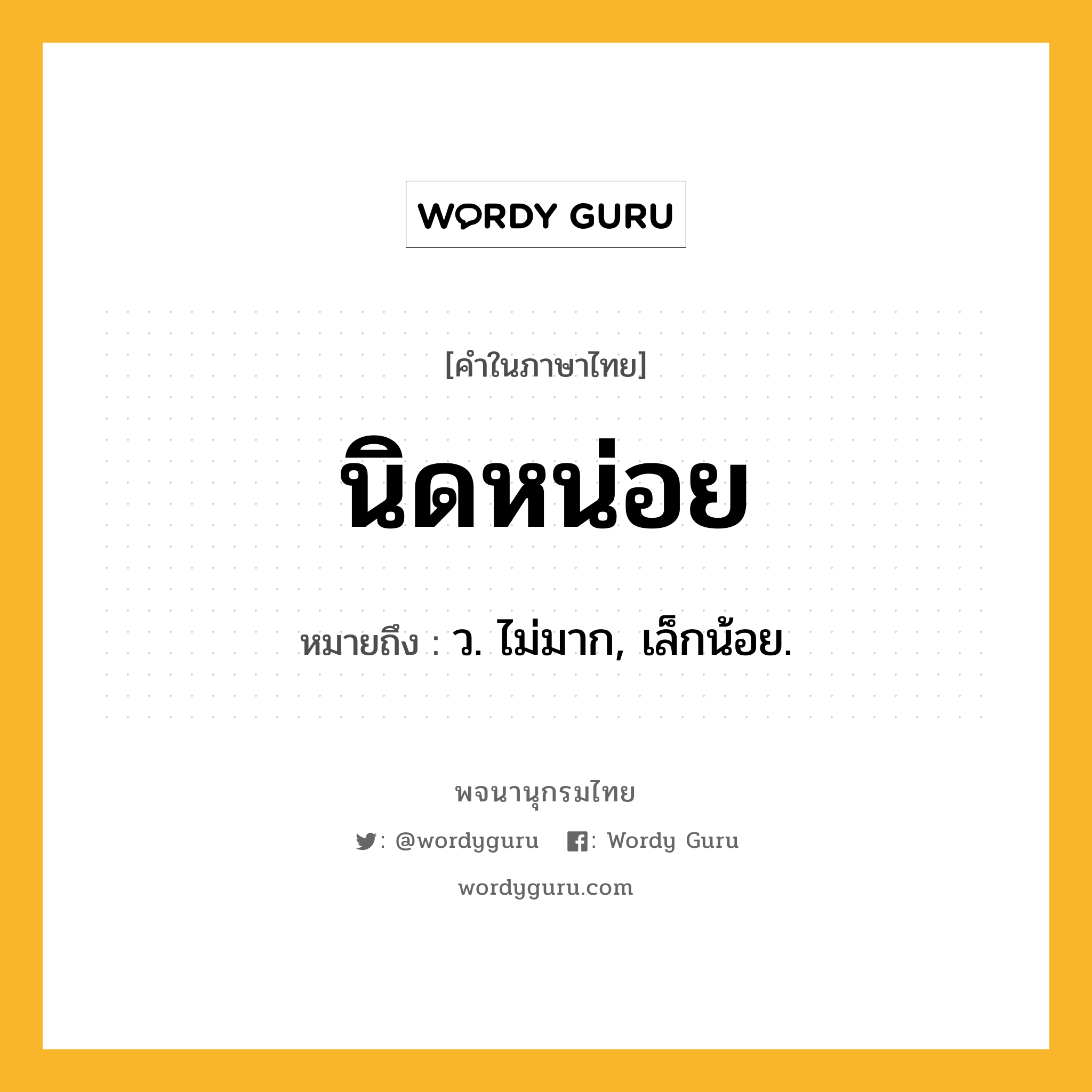 นิดหน่อย หมายถึงอะไร?, คำในภาษาไทย นิดหน่อย หมายถึง ว. ไม่มาก, เล็กน้อย.