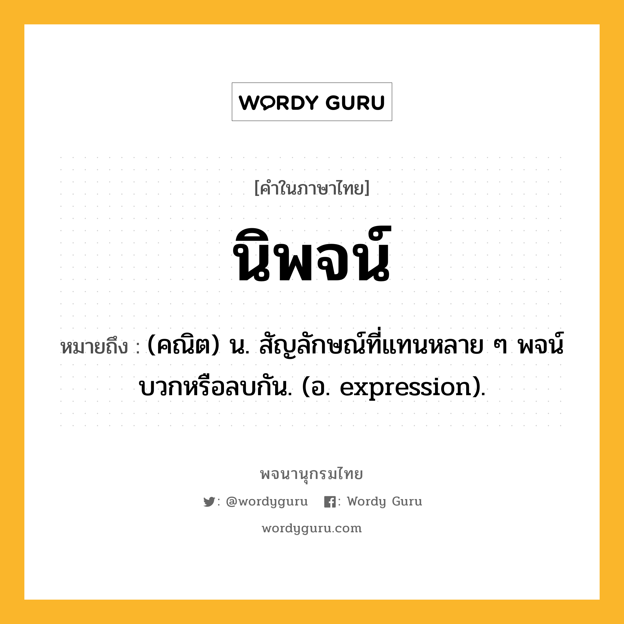 นิพจน์ ความหมาย หมายถึงอะไร?, คำในภาษาไทย นิพจน์ หมายถึง (คณิต) น. สัญลักษณ์ที่แทนหลาย ๆ พจน์บวกหรือลบกัน. (อ. expression).
