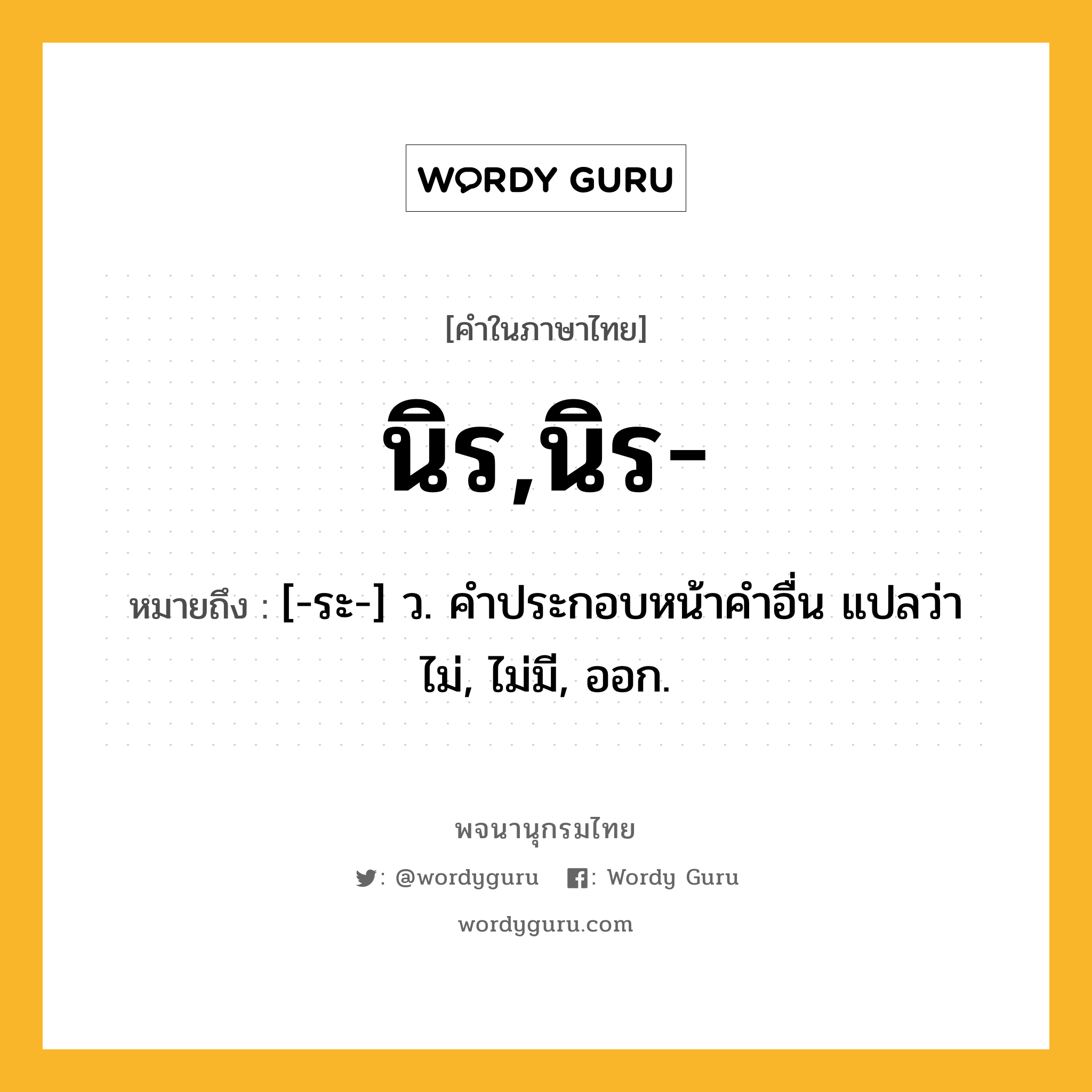 นิร,นิร- ความหมาย หมายถึงอะไร?, คำในภาษาไทย นิร,นิร- หมายถึง [-ระ-] ว. คําประกอบหน้าคําอื่น แปลว่า ไม่, ไม่มี, ออก.