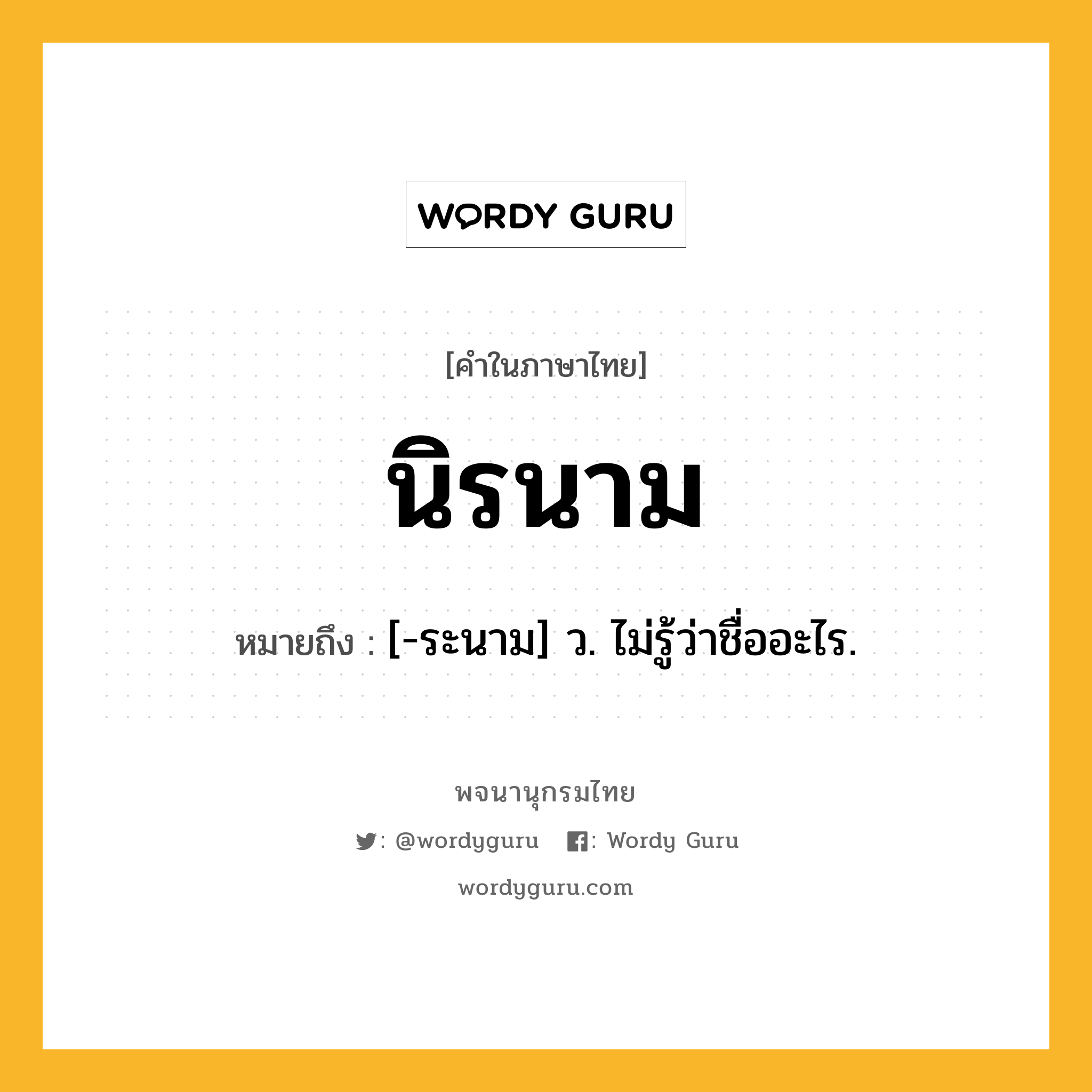 นิรนาม ความหมาย หมายถึงอะไร?, คำในภาษาไทย นิรนาม หมายถึง [-ระนาม] ว. ไม่รู้ว่าชื่ออะไร.