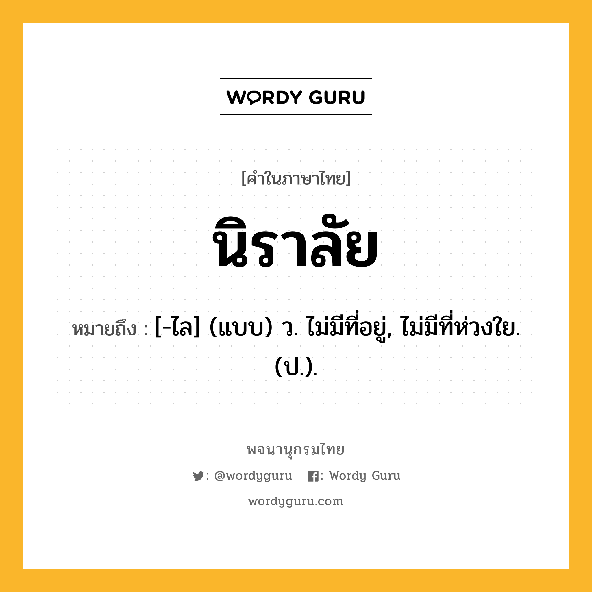 นิราลัย หมายถึงอะไร?, คำในภาษาไทย นิราลัย หมายถึง [-ไล] (แบบ) ว. ไม่มีที่อยู่, ไม่มีที่ห่วงใย. (ป.).