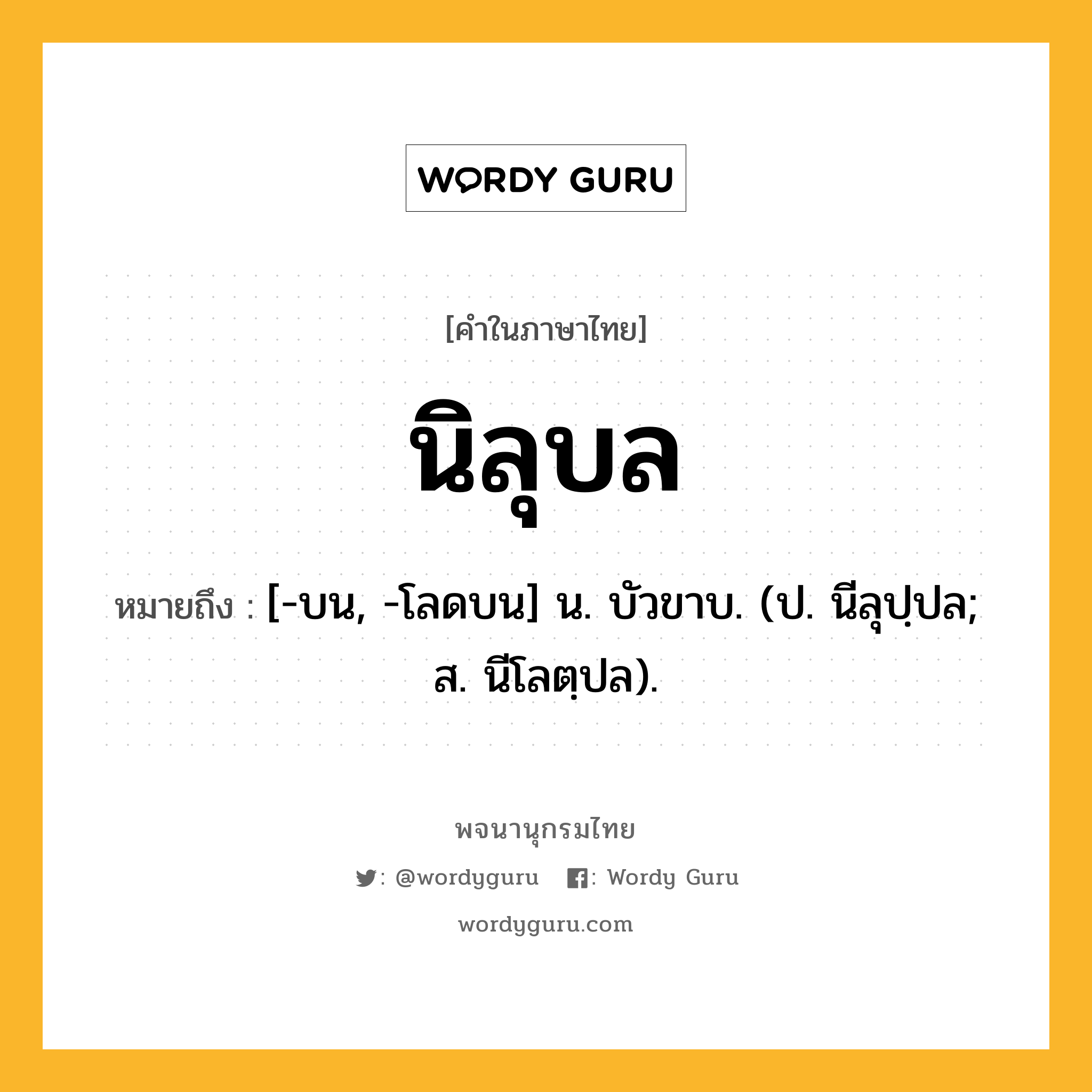 นิลุบล ความหมาย หมายถึงอะไร?, คำในภาษาไทย นิลุบล หมายถึง [-บน, -โลดบน] น. บัวขาบ. (ป. นีลุปฺปล; ส. นีโลตฺปล).