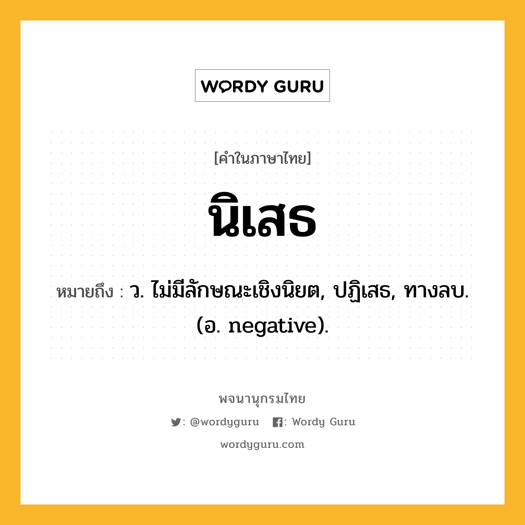 นิเสธ หมายถึงอะไร?, คำในภาษาไทย นิเสธ หมายถึง ว. ไม่มีลักษณะเชิงนิยต, ปฏิเสธ, ทางลบ. (อ. negative).