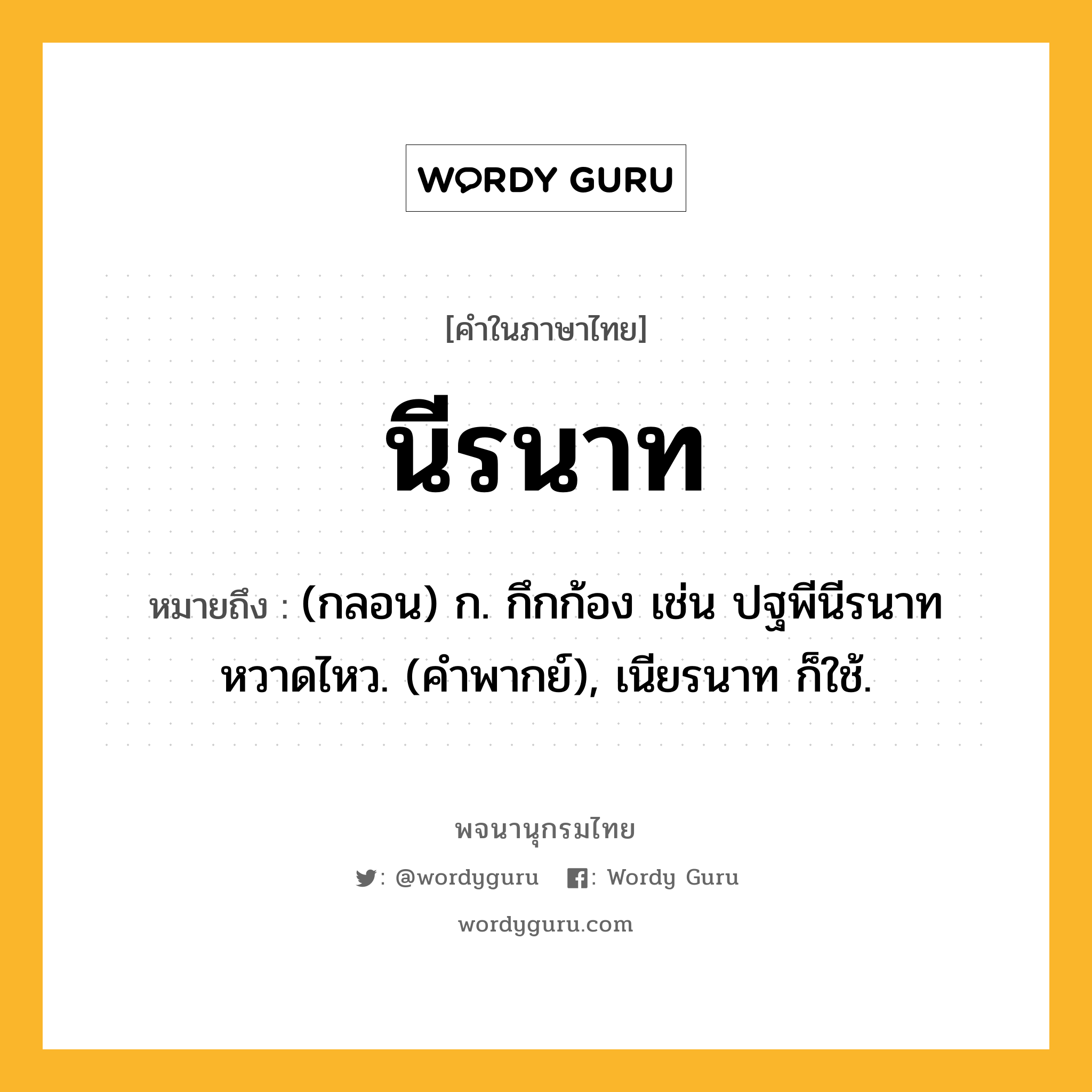 นีรนาท ความหมาย หมายถึงอะไร?, คำในภาษาไทย นีรนาท หมายถึง (กลอน) ก. กึกก้อง เช่น ปฐพีนีรนาทหวาดไหว. (คําพากย์), เนียรนาท ก็ใช้.