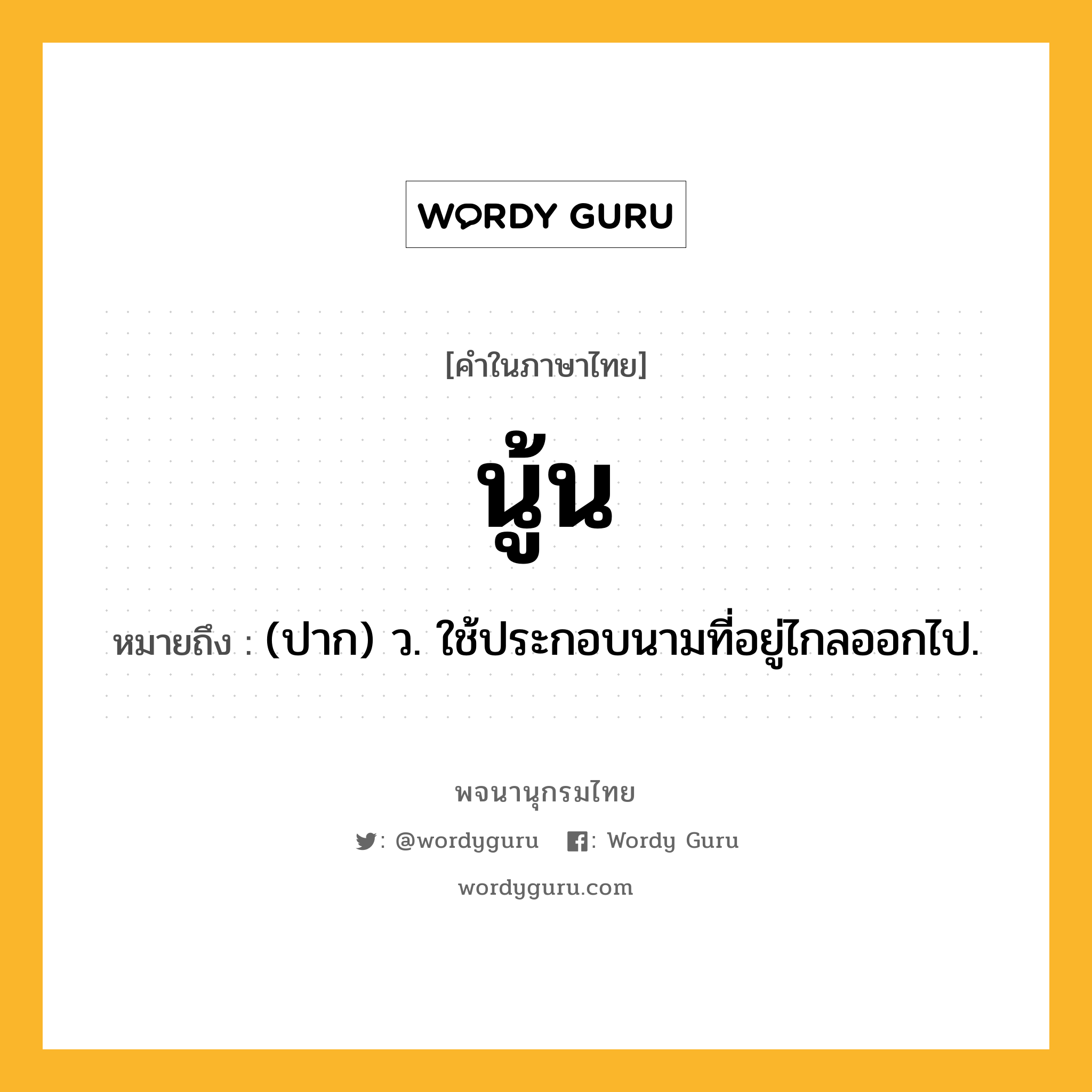 นู้น หมายถึงอะไร?, คำในภาษาไทย นู้น หมายถึง (ปาก) ว. ใช้ประกอบนามที่อยู่ไกลออกไป.