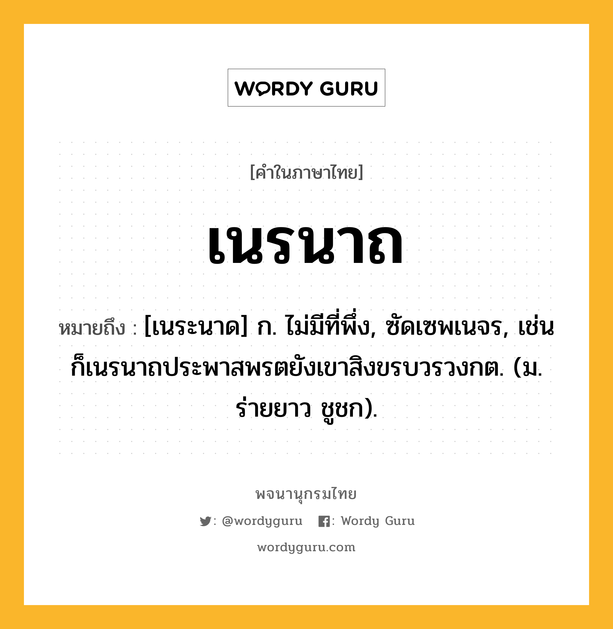 เนรนาถ ความหมาย หมายถึงอะไร?, คำในภาษาไทย เนรนาถ หมายถึง [เนระนาด] ก. ไม่มีที่พึ่ง, ซัดเซพเนจร, เช่น ก็เนรนาถประพาสพรตยังเขาสิงขรบวรวงกต. (ม. ร่ายยาว ชูชก).