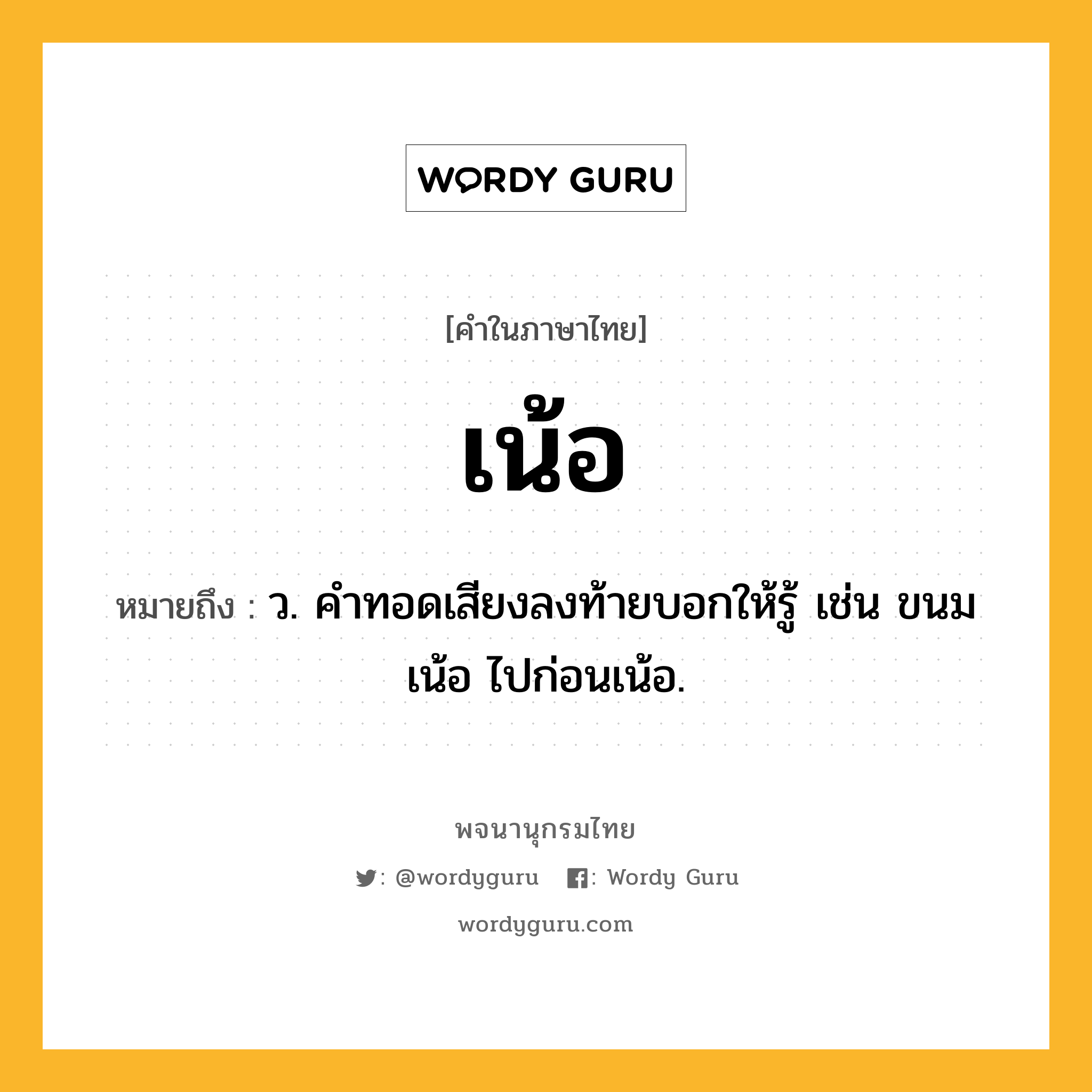 เน้อ ความหมาย หมายถึงอะไร?, คำในภาษาไทย เน้อ หมายถึง ว. คําทอดเสียงลงท้ายบอกให้รู้ เช่น ขนมเน้อ ไปก่อนเน้อ.