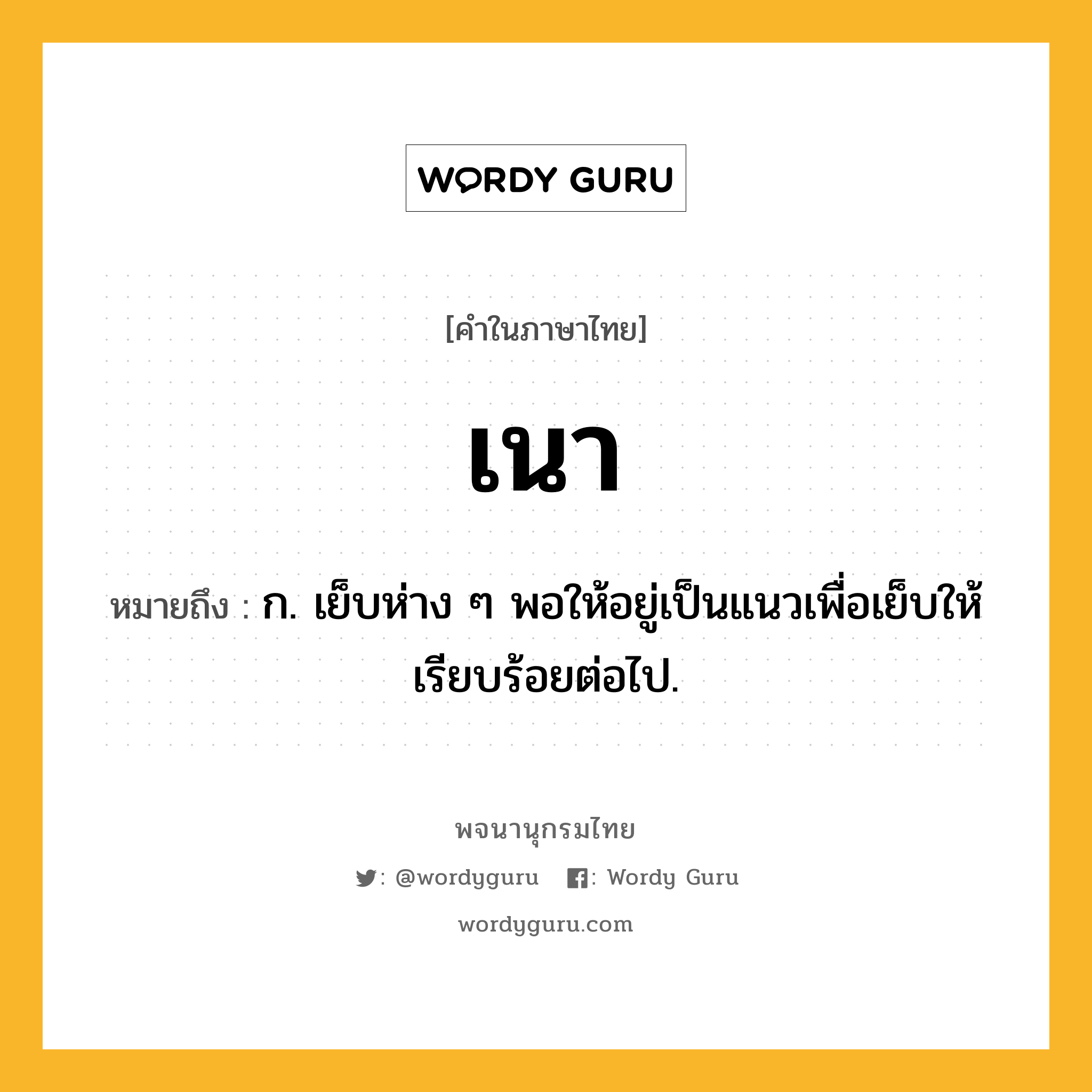 เนา ความหมาย หมายถึงอะไร?, คำในภาษาไทย เนา หมายถึง ก. เย็บห่าง ๆ พอให้อยู่เป็นแนวเพื่อเย็บให้เรียบร้อยต่อไป.