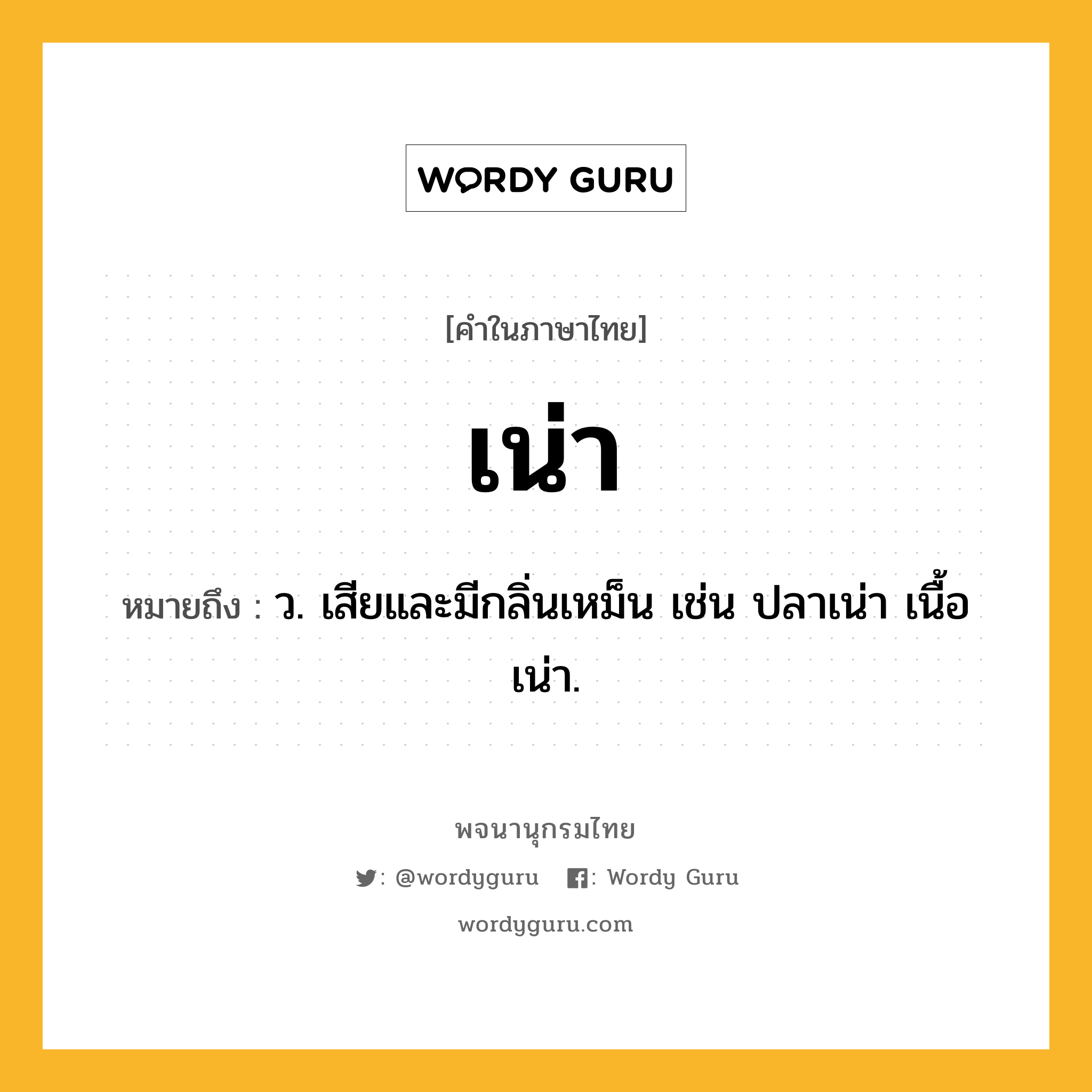 เน่า ความหมาย หมายถึงอะไร?, คำในภาษาไทย เน่า หมายถึง ว. เสียและมีกลิ่นเหม็น เช่น ปลาเน่า เนื้อเน่า.