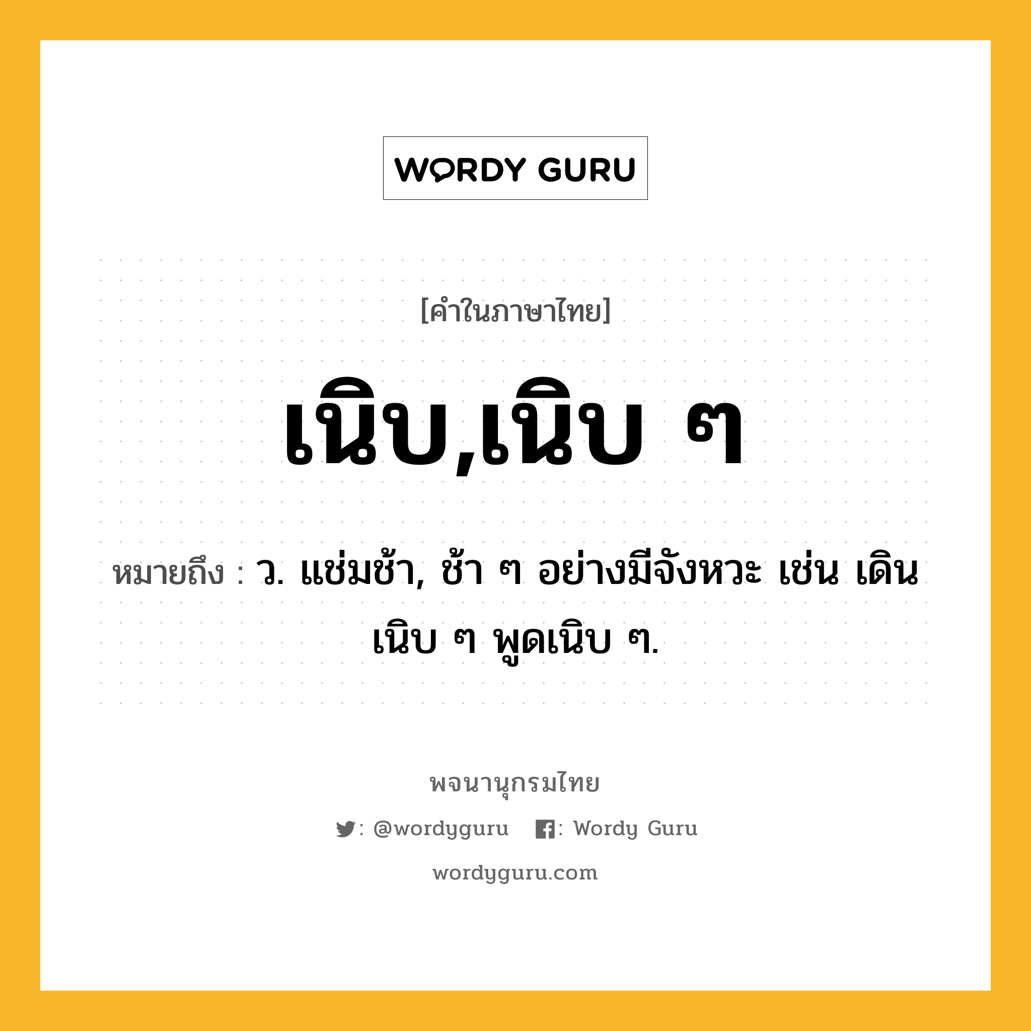 เนิบ,เนิบ ๆ ความหมาย หมายถึงอะไร?, คำในภาษาไทย เนิบ,เนิบ ๆ หมายถึง ว. แช่มช้า, ช้า ๆ อย่างมีจังหวะ เช่น เดินเนิบ ๆ พูดเนิบ ๆ.
