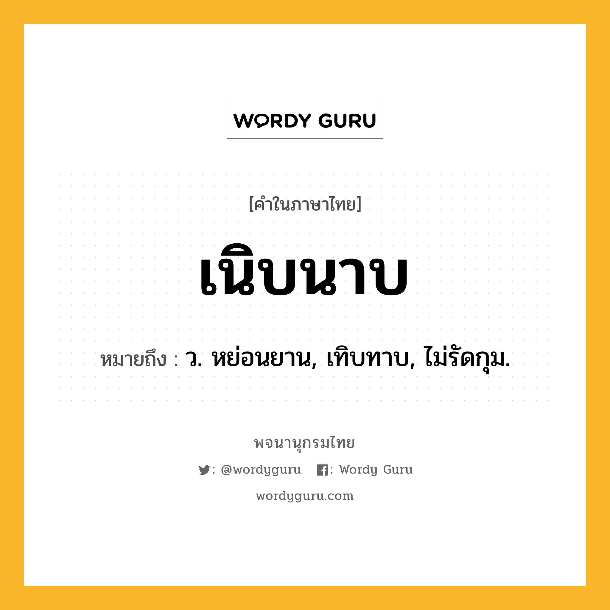 เนิบนาบ ความหมาย หมายถึงอะไร?, คำในภาษาไทย เนิบนาบ หมายถึง ว. หย่อนยาน, เทิบทาบ, ไม่รัดกุม.