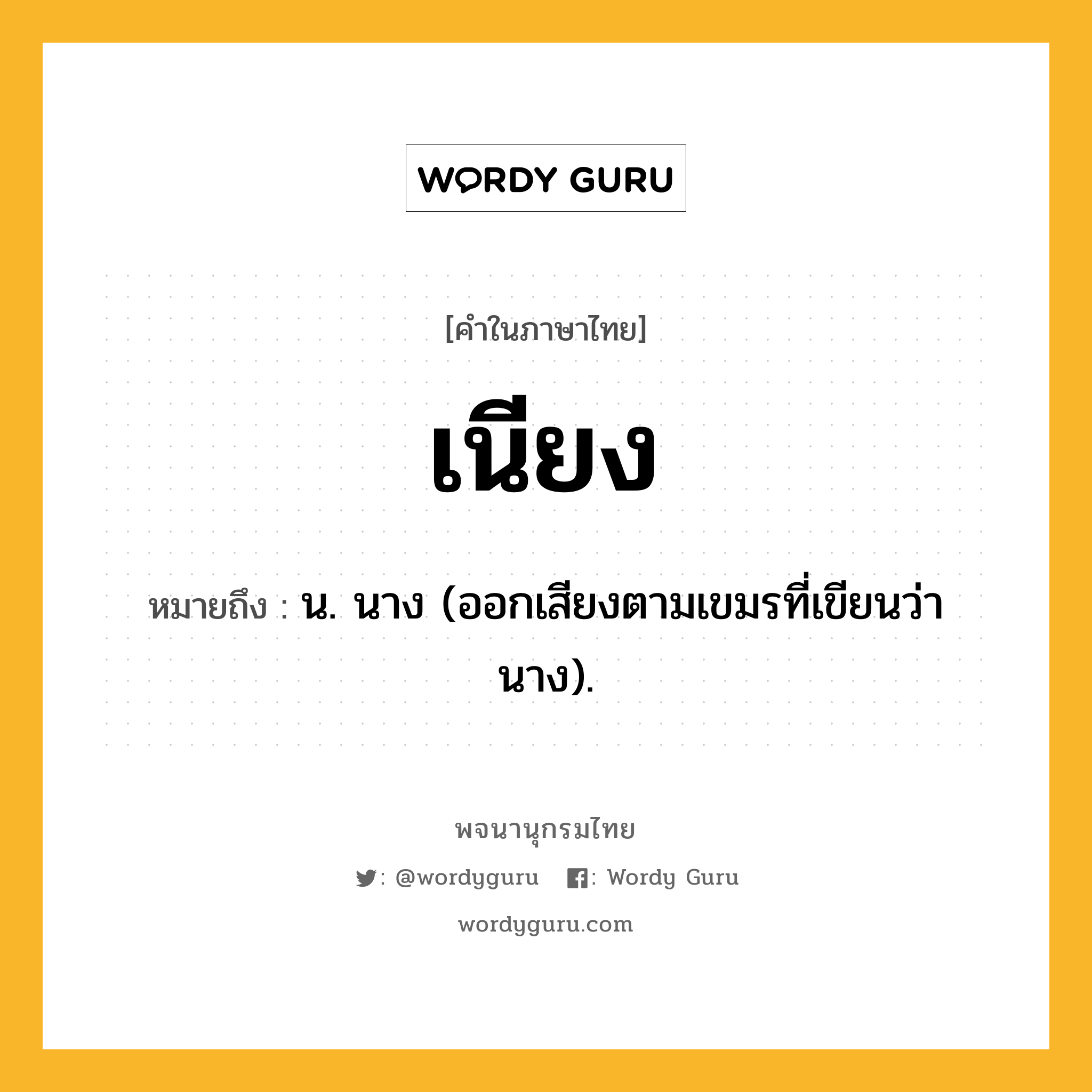 เนียง ความหมาย หมายถึงอะไร?, คำในภาษาไทย เนียง หมายถึง น. นาง (ออกเสียงตามเขมรที่เขียนว่า นาง).