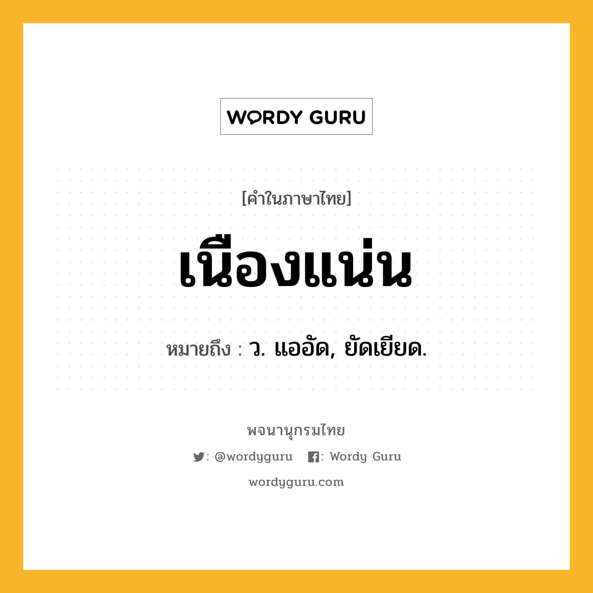 เนืองแน่น หมายถึงอะไร?, คำในภาษาไทย เนืองแน่น หมายถึง ว. แออัด, ยัดเยียด.
