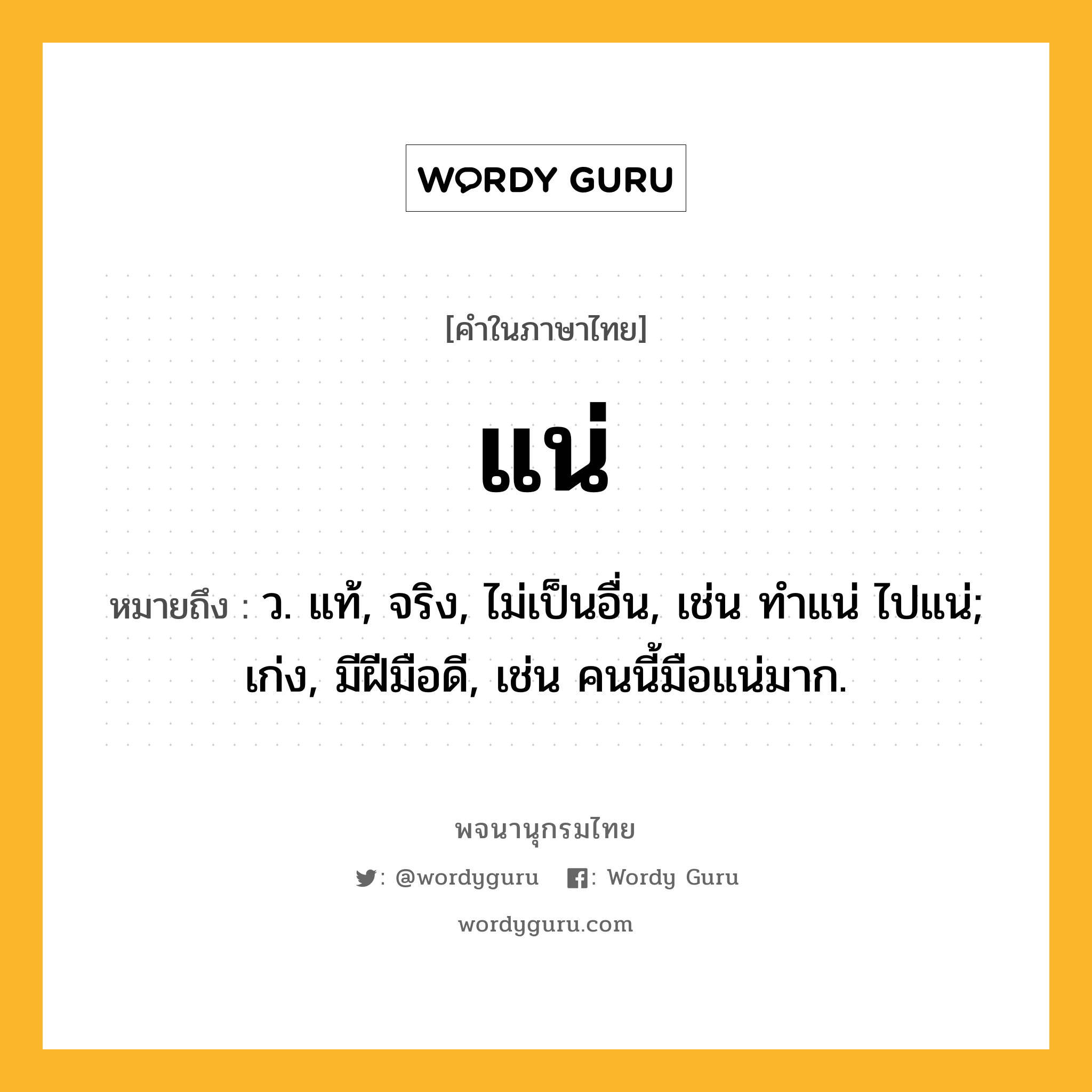 แน่ ความหมาย หมายถึงอะไร?, คำในภาษาไทย แน่ หมายถึง ว. แท้, จริง, ไม่เป็นอื่น, เช่น ทําแน่ ไปแน่; เก่ง, มีฝีมือดี, เช่น คนนี้มือแน่มาก.