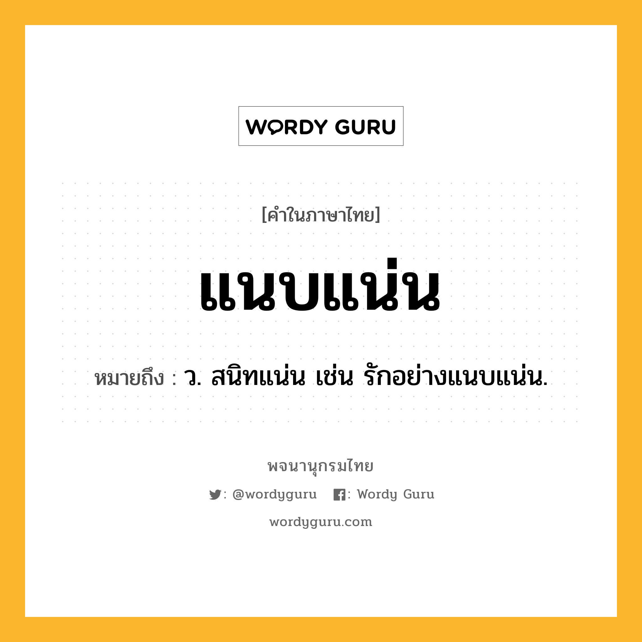 แนบแน่น หมายถึงอะไร?, คำในภาษาไทย แนบแน่น หมายถึง ว. สนิทแน่น เช่น รักอย่างแนบแน่น.