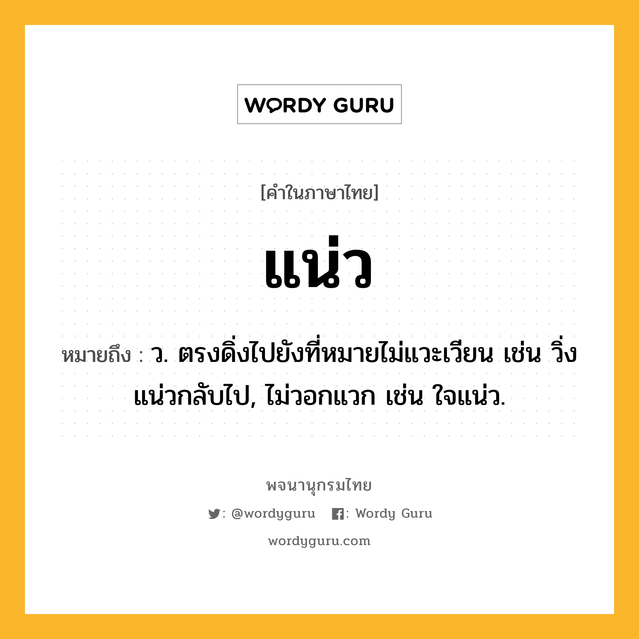 แน่ว ความหมาย หมายถึงอะไร?, คำในภาษาไทย แน่ว หมายถึง ว. ตรงดิ่งไปยังที่หมายไม่แวะเวียน เช่น วิ่งแน่วกลับไป, ไม่วอกแวก เช่น ใจแน่ว.