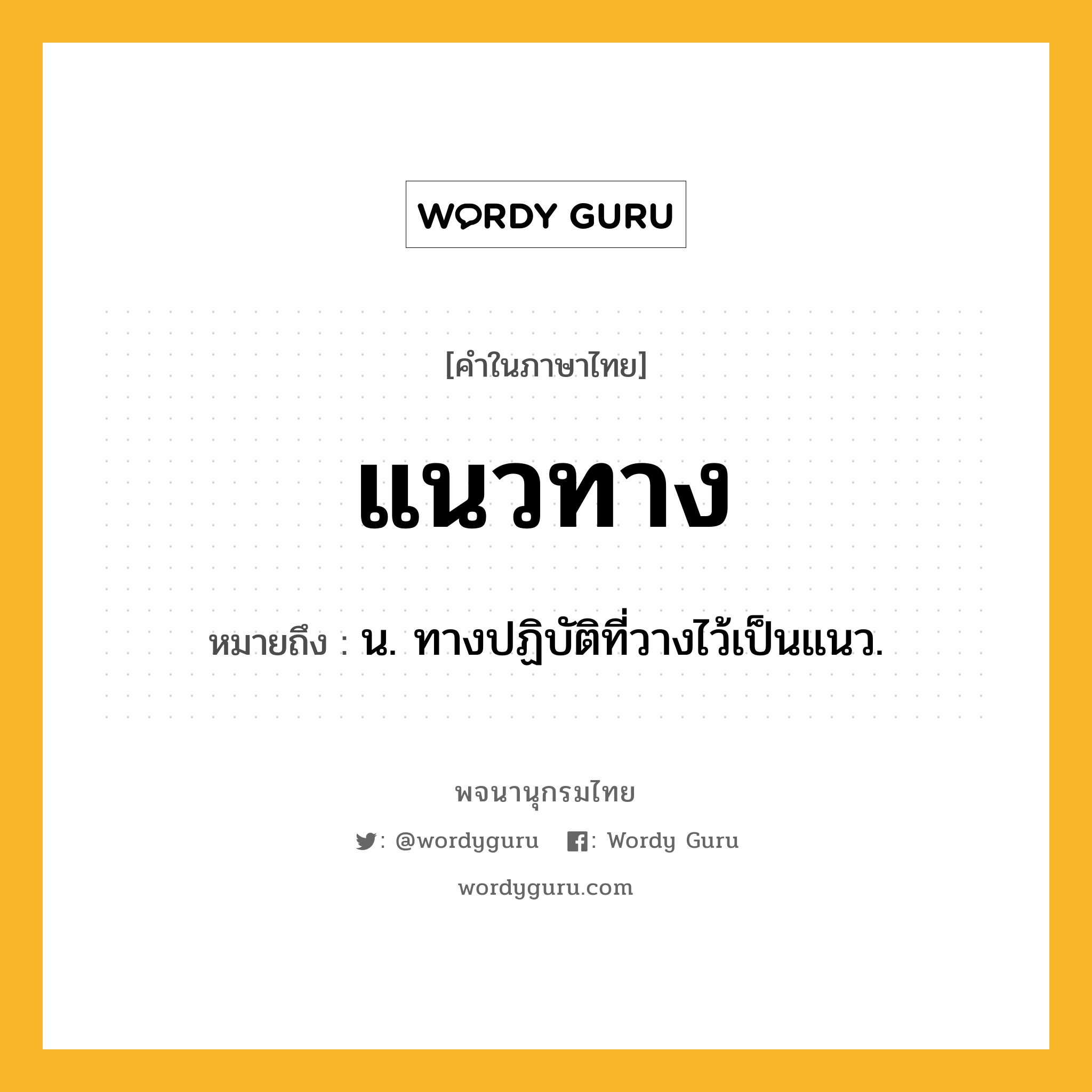 แนวทาง หมายถึงอะไร?, คำในภาษาไทย แนวทาง หมายถึง น. ทางปฏิบัติที่วางไว้เป็นแนว.