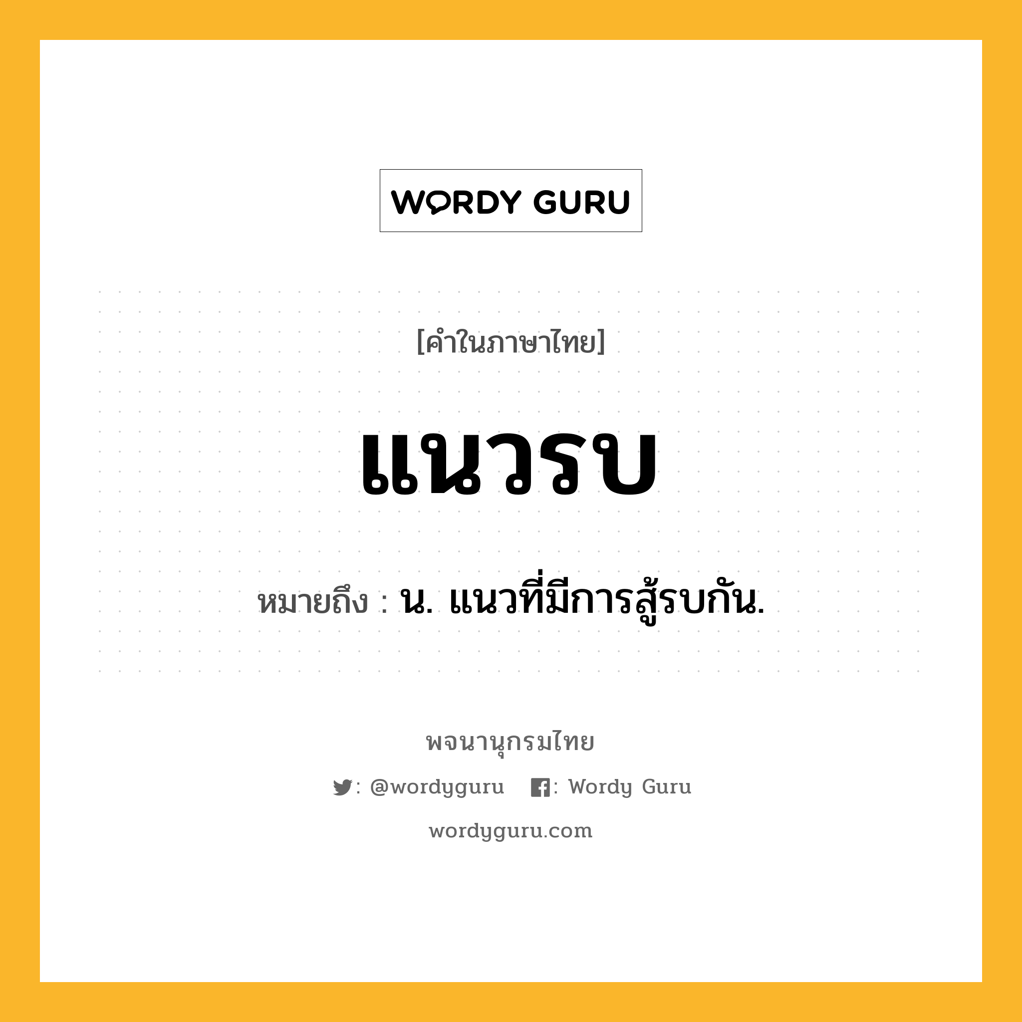 แนวรบ หมายถึงอะไร?, คำในภาษาไทย แนวรบ หมายถึง น. แนวที่มีการสู้รบกัน.