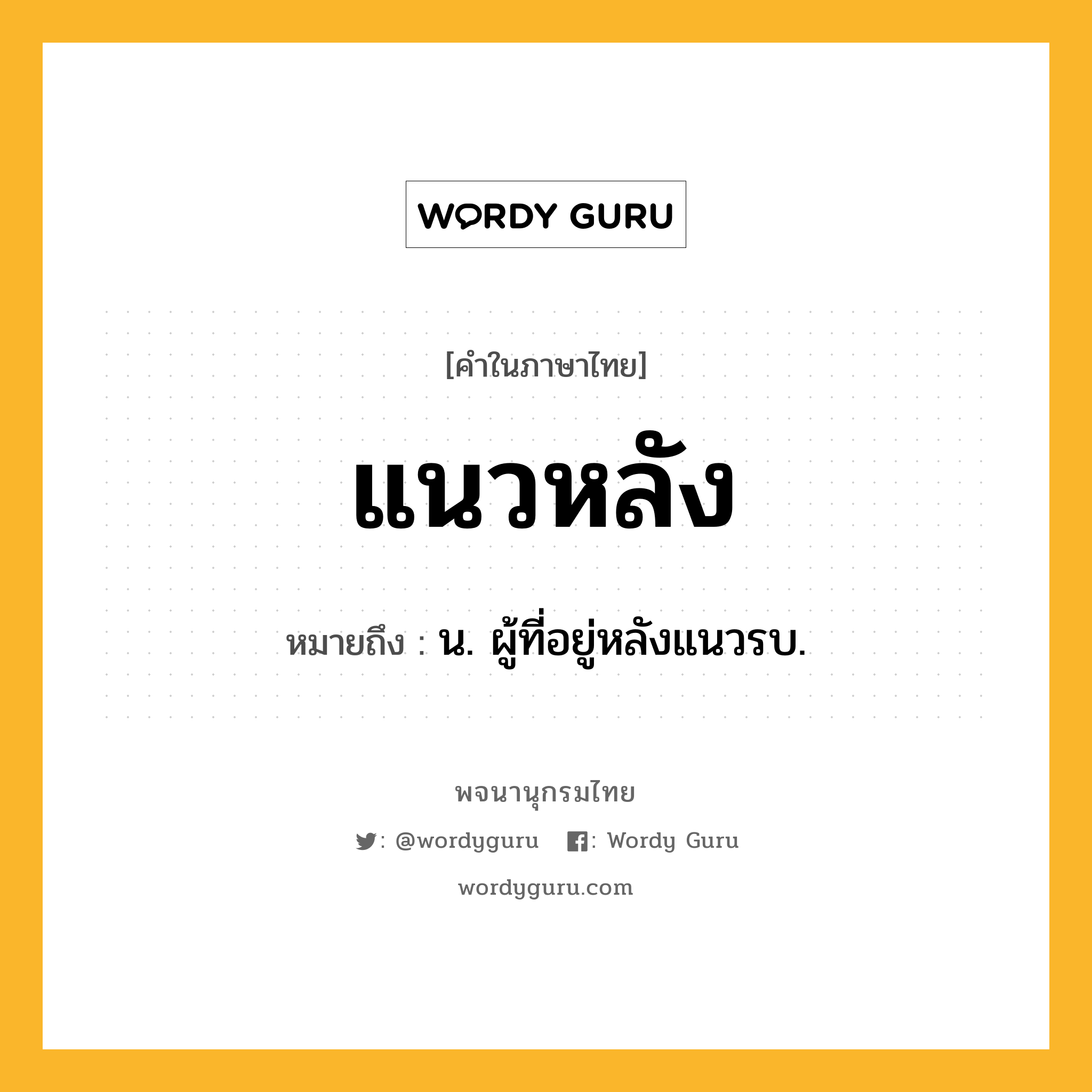 แนวหลัง ความหมาย หมายถึงอะไร?, คำในภาษาไทย แนวหลัง หมายถึง น. ผู้ที่อยู่หลังแนวรบ.