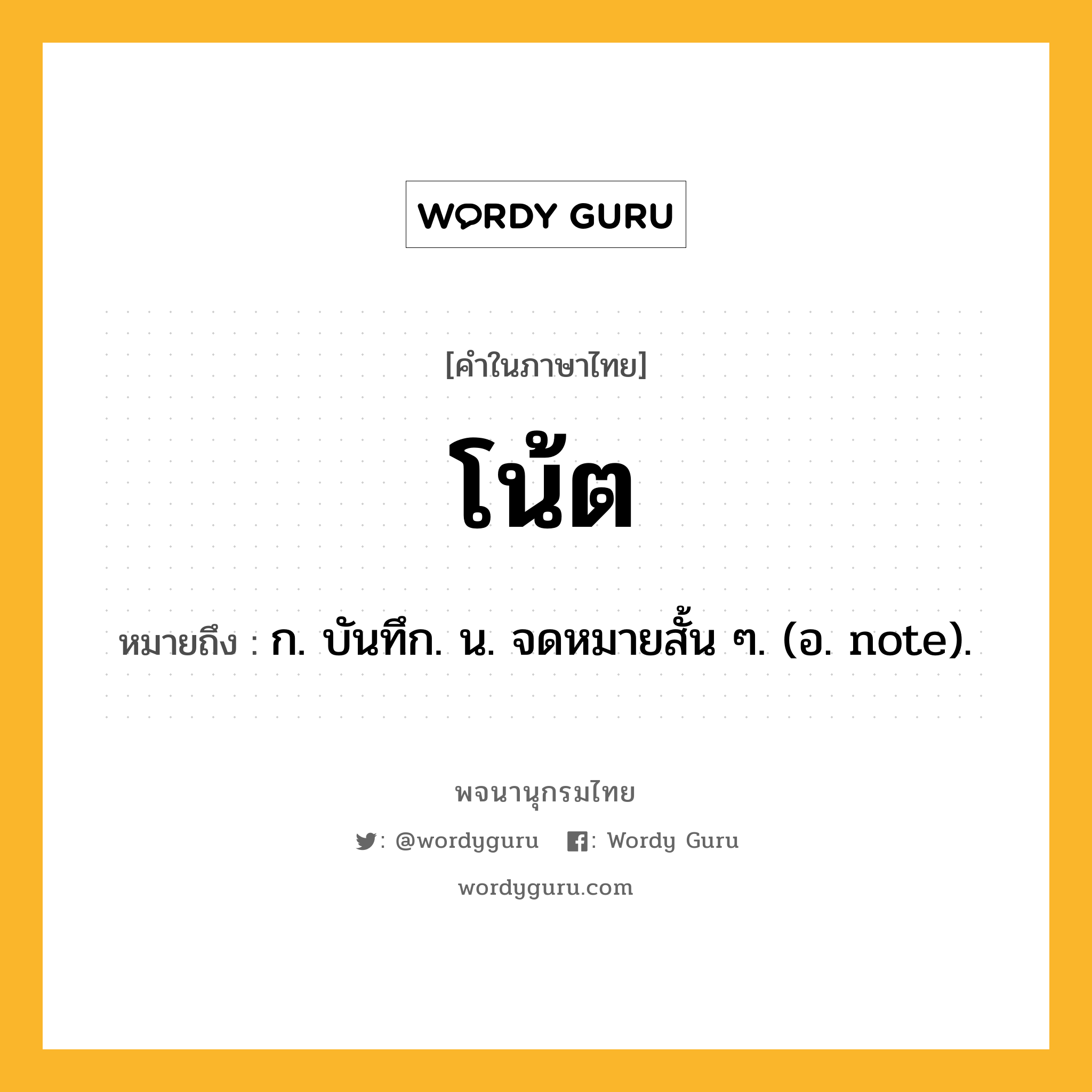 โน้ต ความหมาย หมายถึงอะไร?, คำในภาษาไทย โน้ต หมายถึง ก. บันทึก. น. จดหมายสั้น ๆ. (อ. note).
