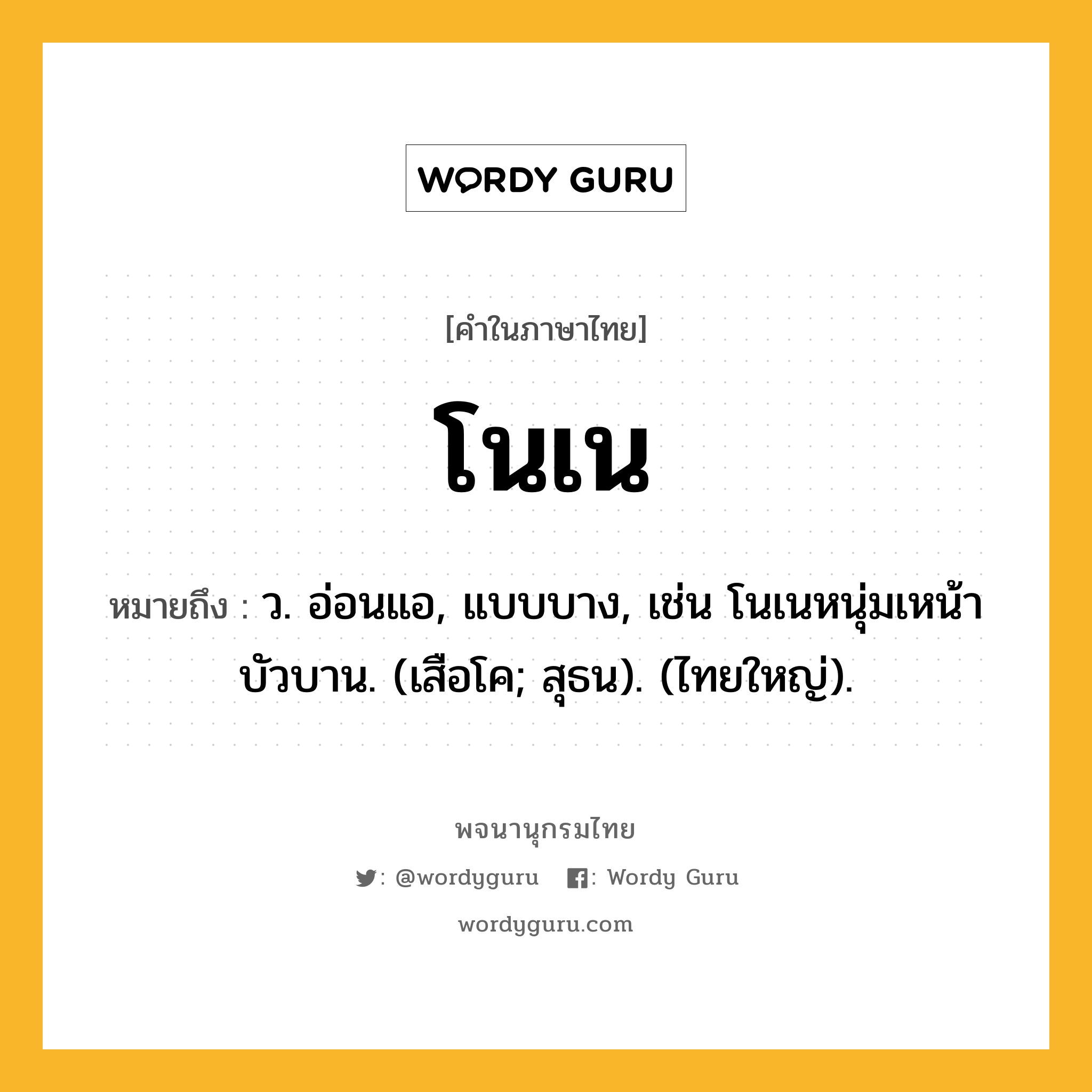 โนเน ความหมาย หมายถึงอะไร?, คำในภาษาไทย โนเน หมายถึง ว. อ่อนแอ, แบบบาง, เช่น โนเนหนุ่มเหน้าบัวบาน. (เสือโค; สุธน). (ไทยใหญ่).
