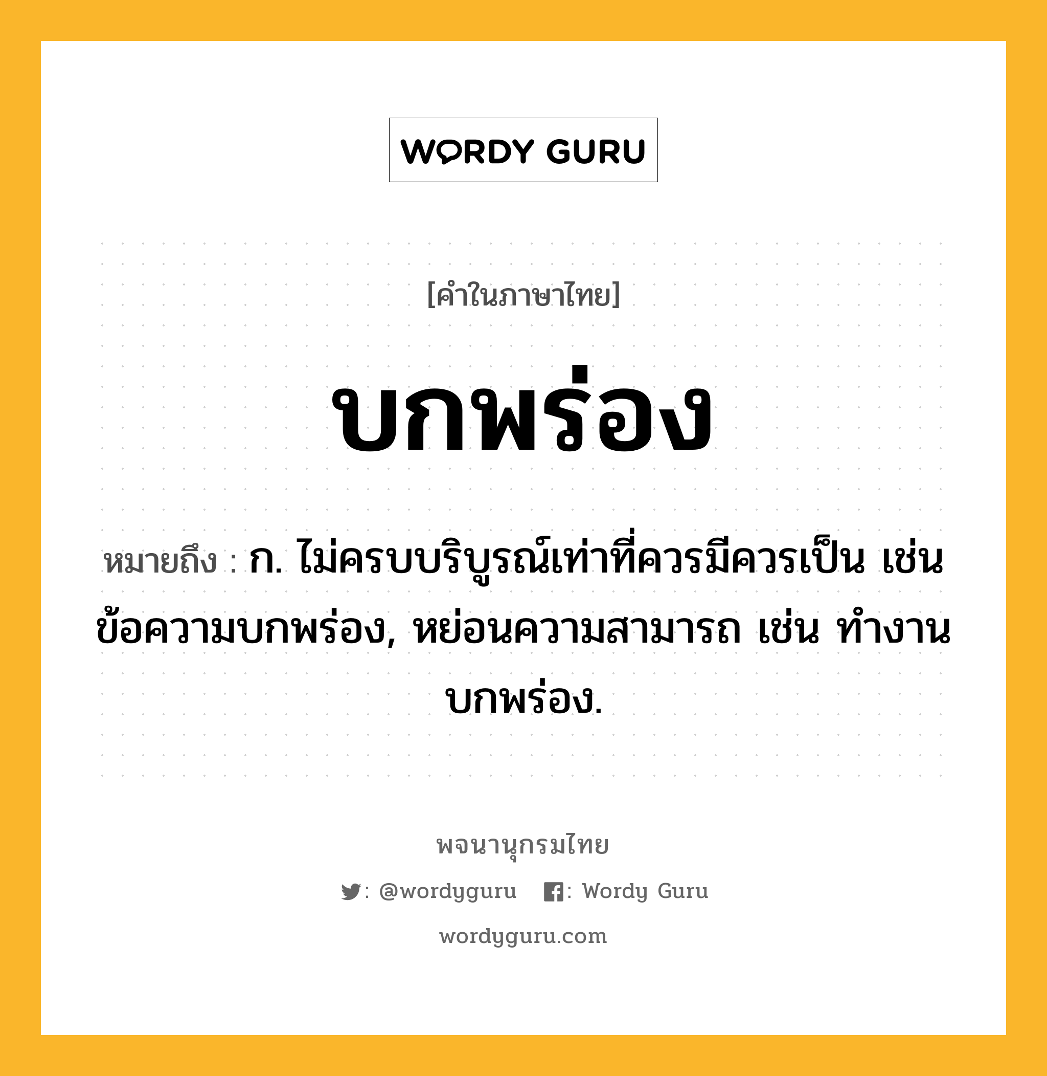 บกพร่อง หมายถึงอะไร?, คำในภาษาไทย บกพร่อง หมายถึง ก. ไม่ครบบริบูรณ์เท่าที่ควรมีควรเป็น เช่น ข้อความบกพร่อง, หย่อนความสามารถ เช่น ทํางานบกพร่อง.